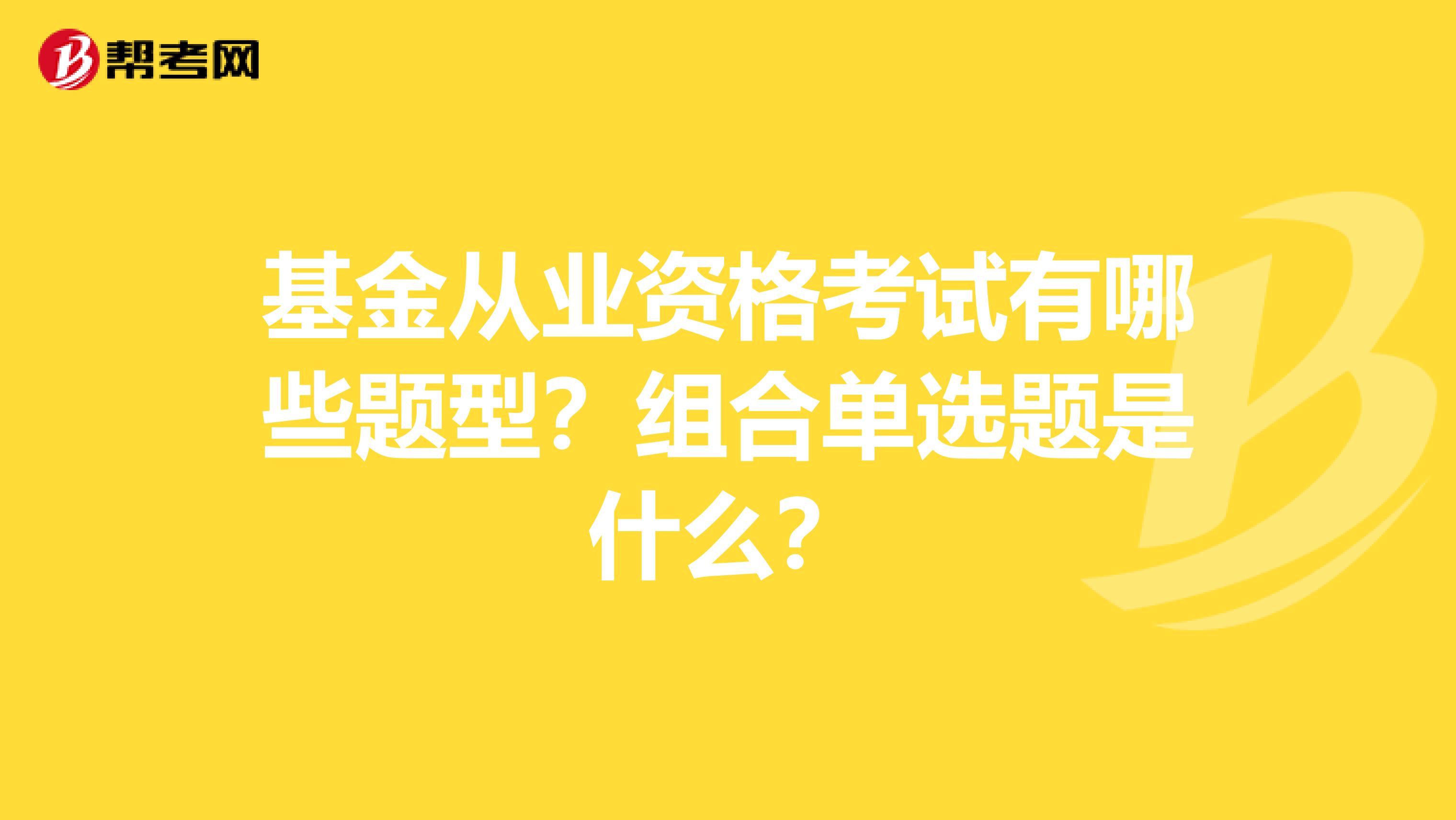 基金从业资格考试有哪些题型？组合单选题是什么？