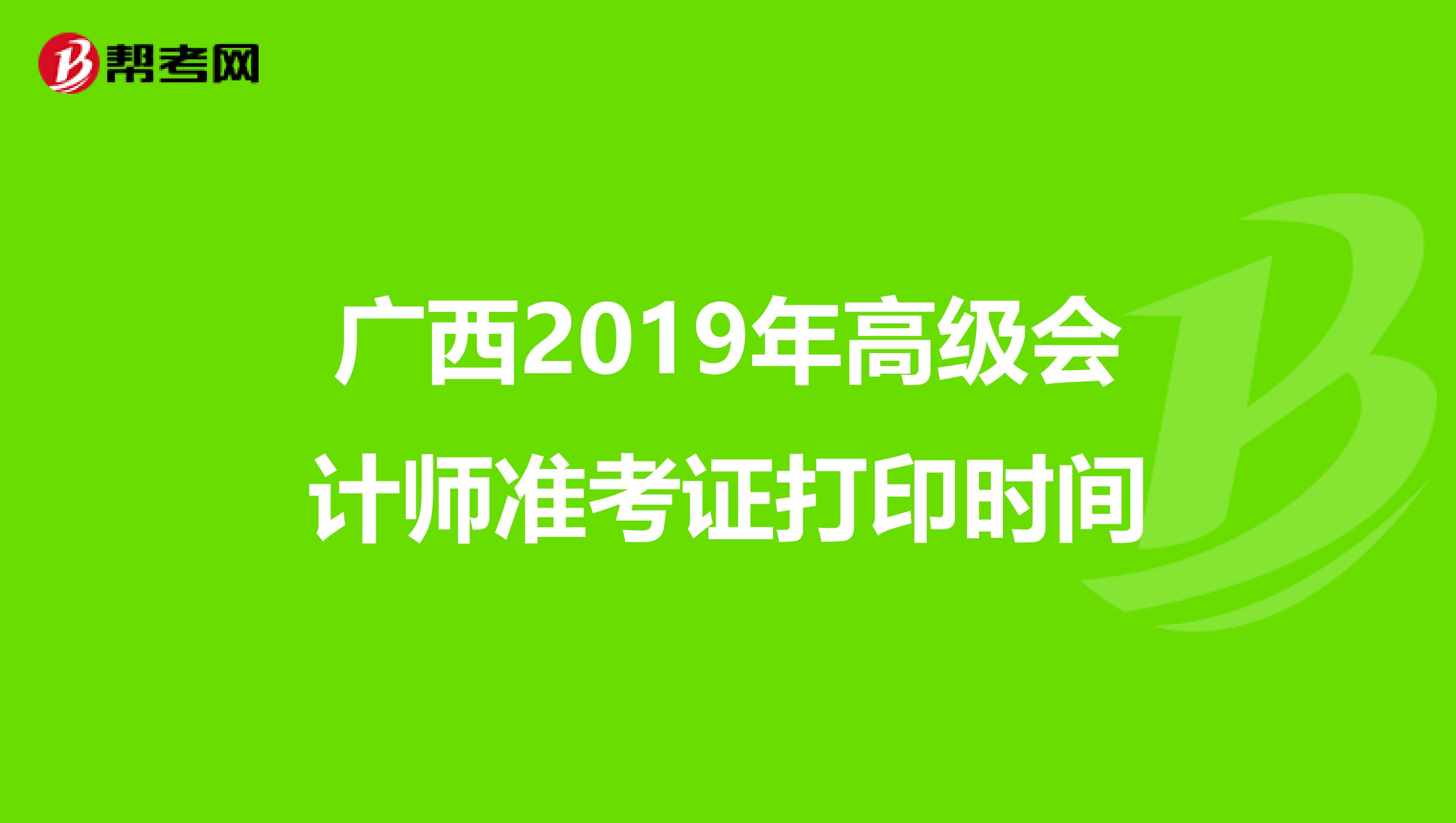 廣西2019年高級(jí)會(huì)計(jì)師準(zhǔn)考證打印時(shí)間