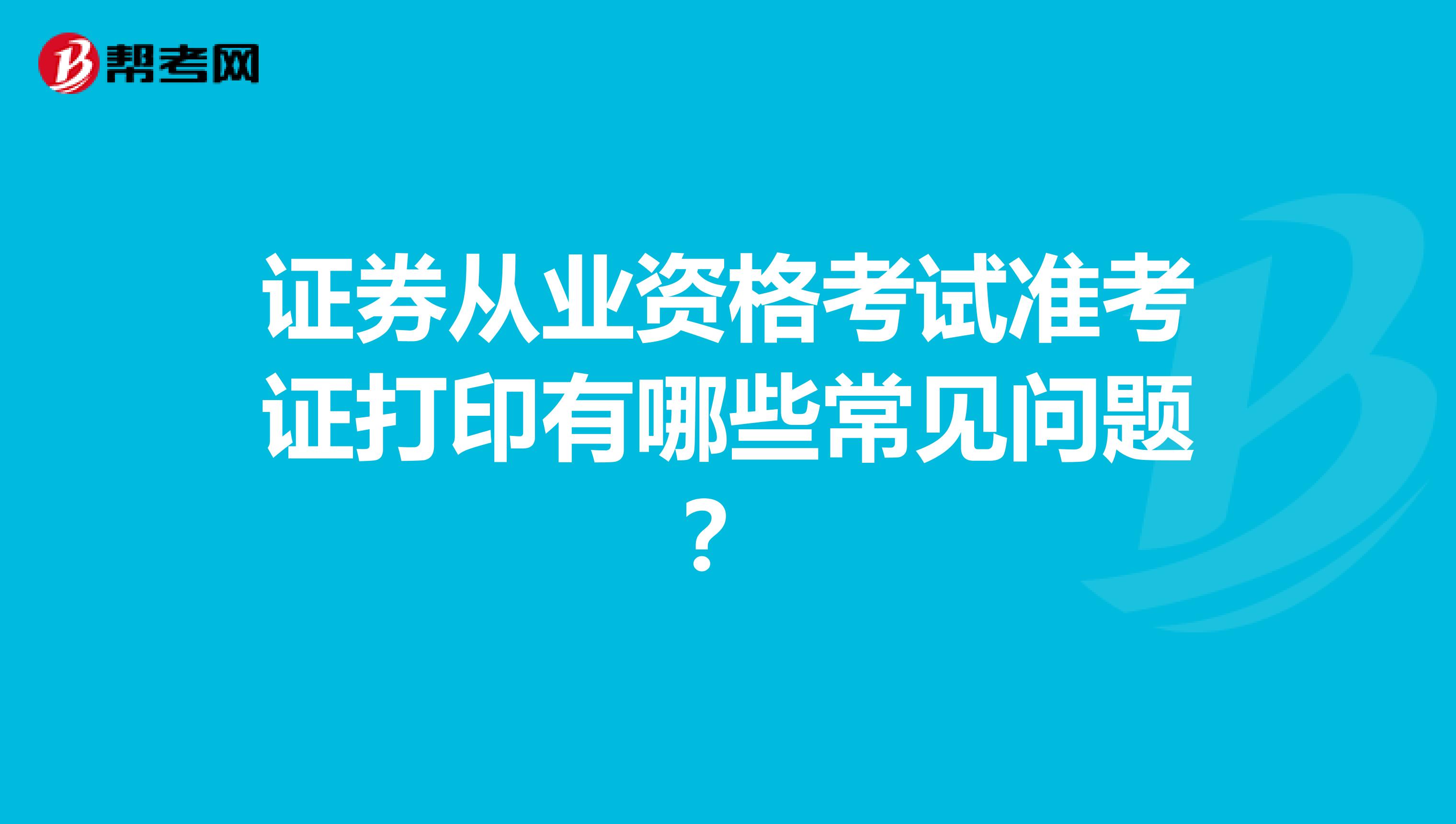 证券从业资格考试准考证打印有哪些常见问题？