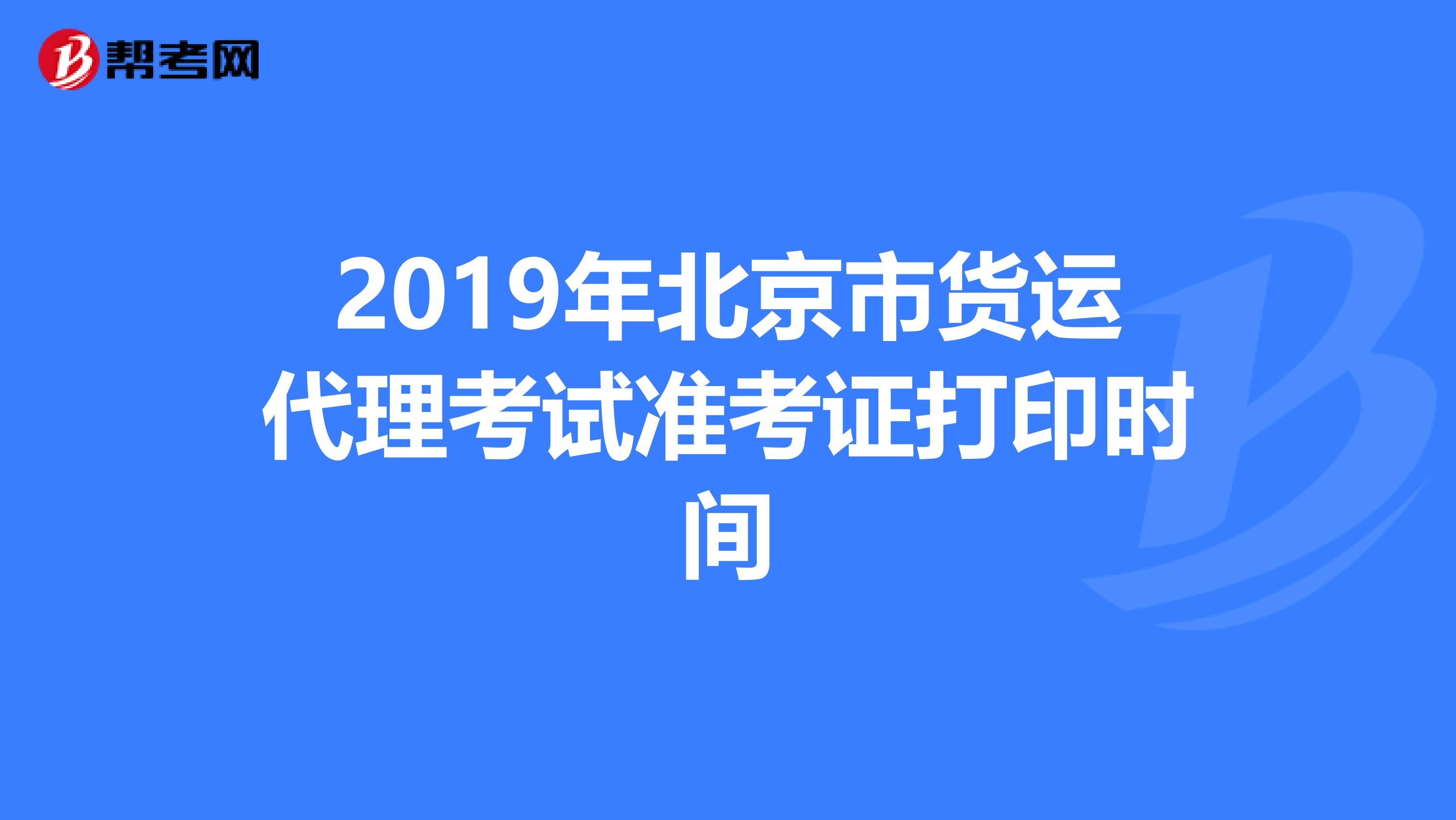 2019年北京市货运代理考试准考证打印时间