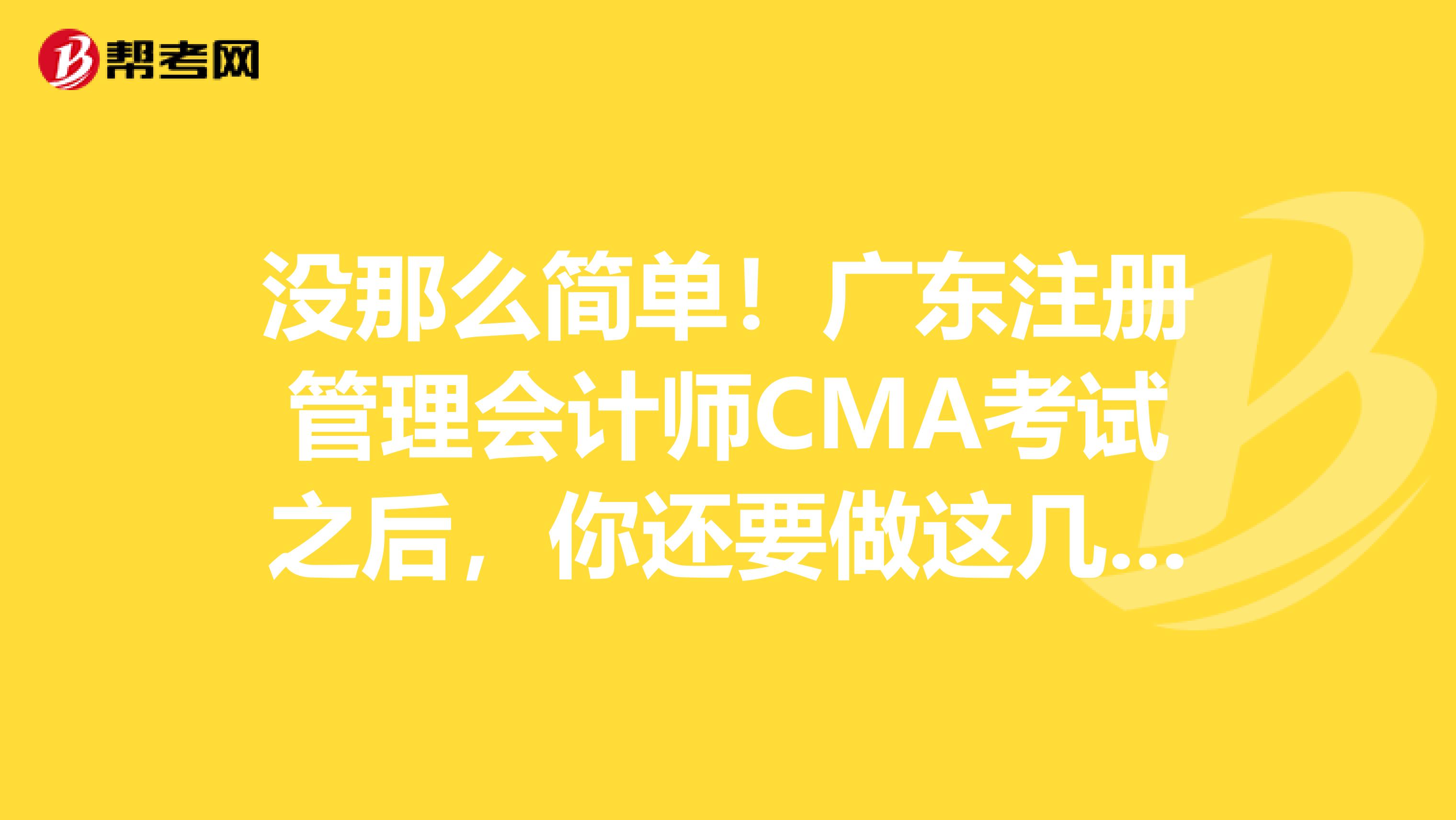 没那么简单！广东注册管理会计师CMA考试之后，你还要做这几件事儿！