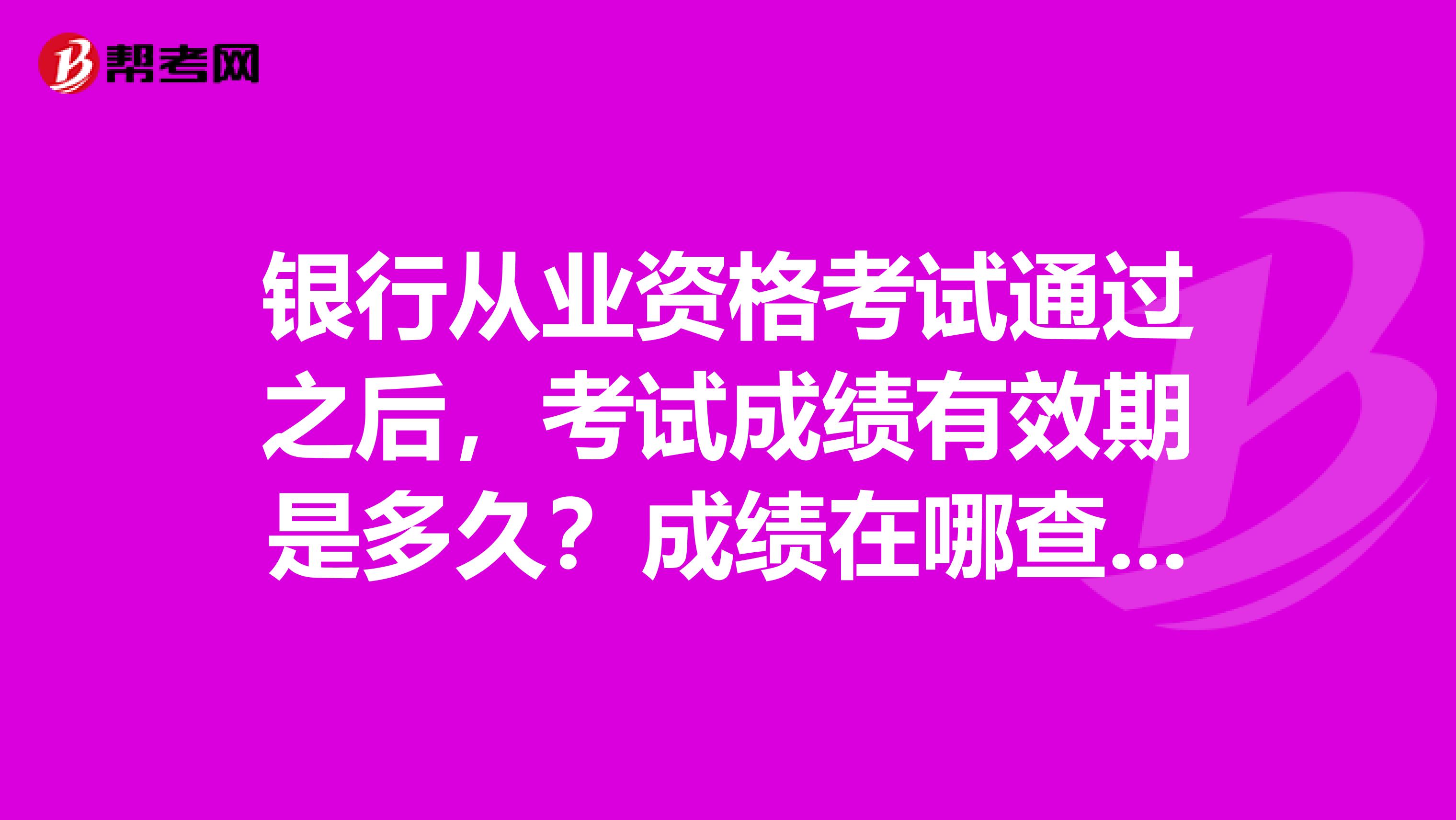 银行从业资格考试通过之后，考试成绩有效期是多久？成绩在哪查询？