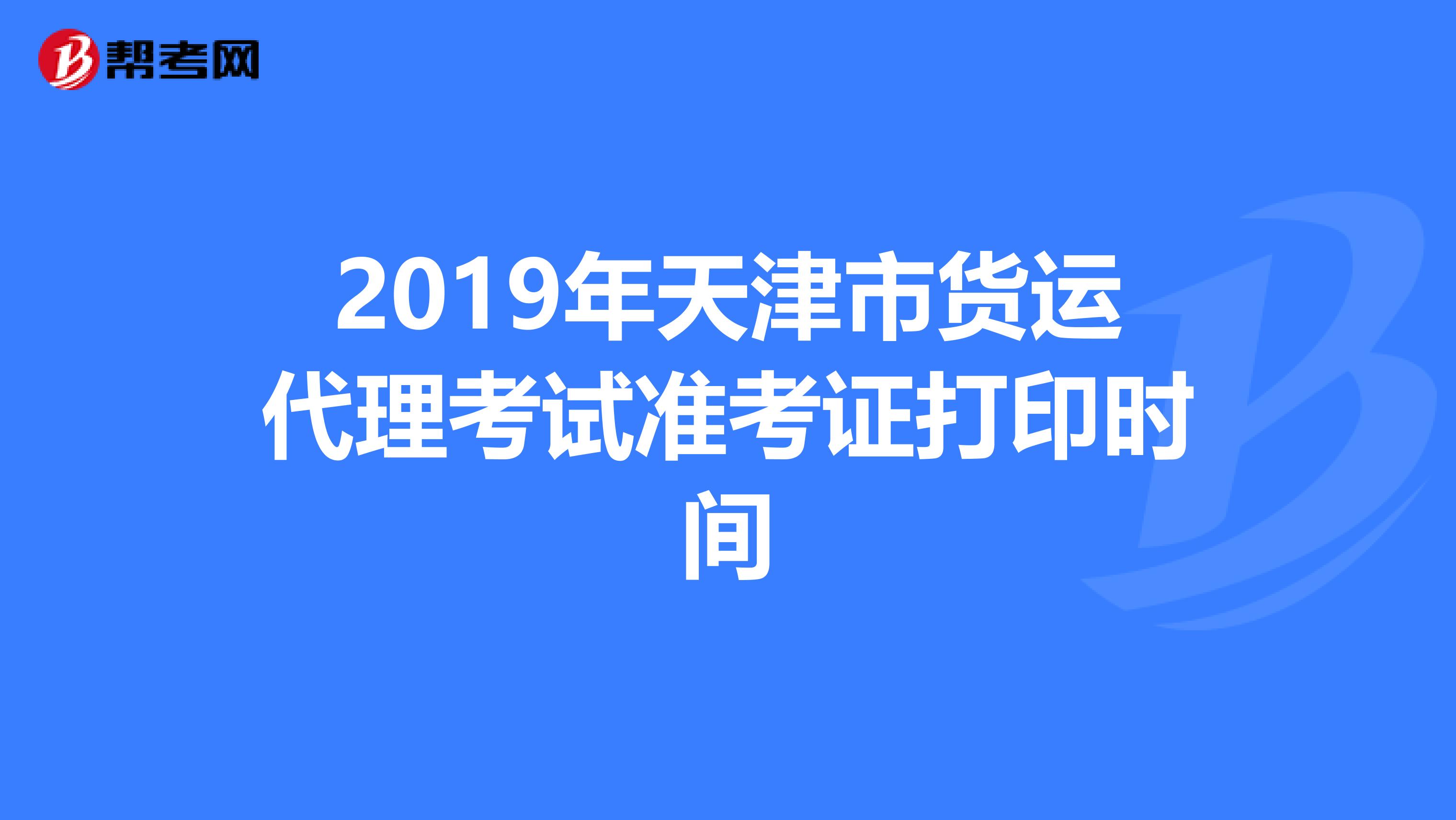 2019年天津市货运代理考试准考证打印时间