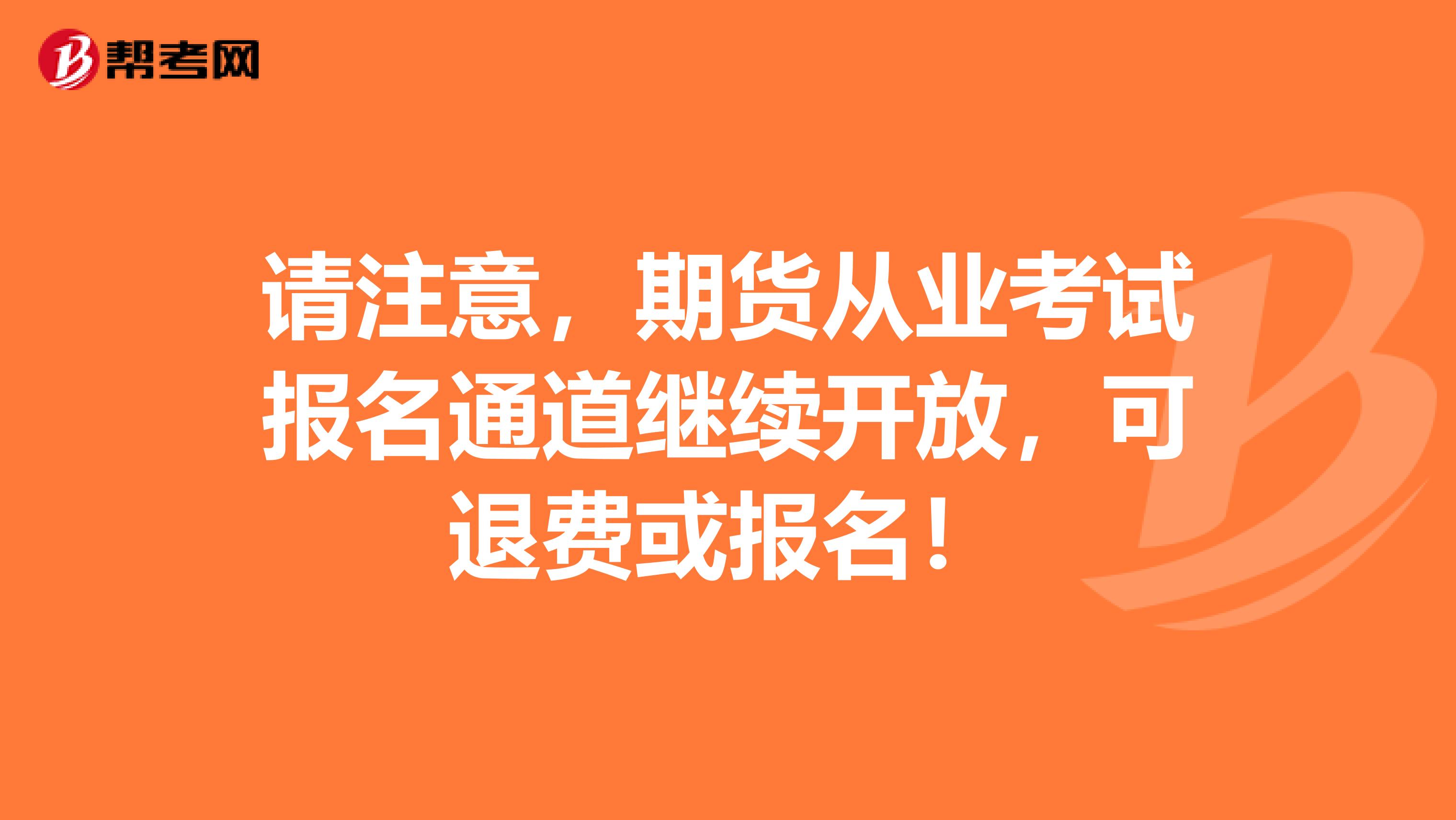 请注意，期货从业考试报名通道继续开放，可退费或报名！