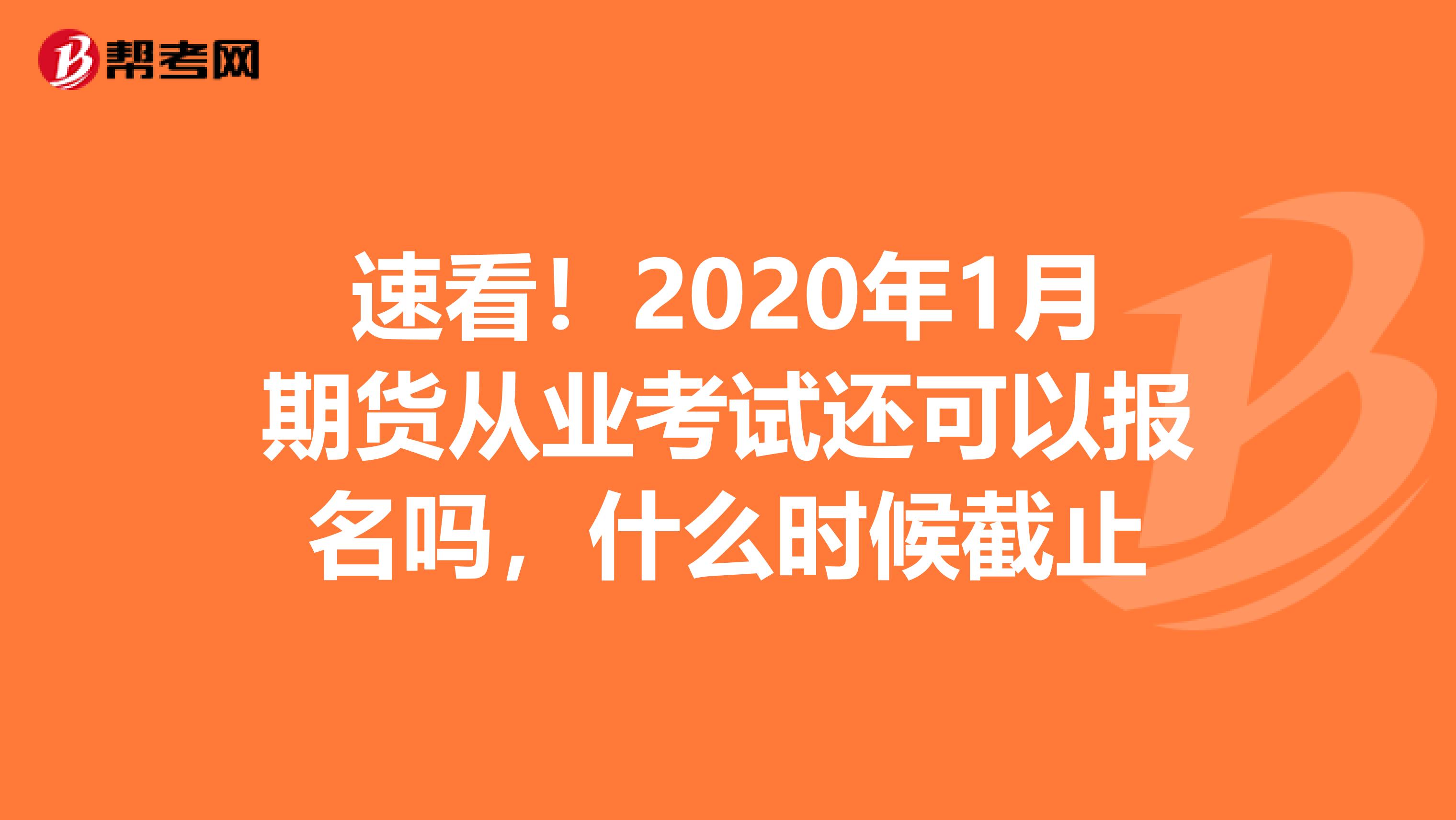 速看！2020年1月期货从业考试还可以报名吗，什么时候截止