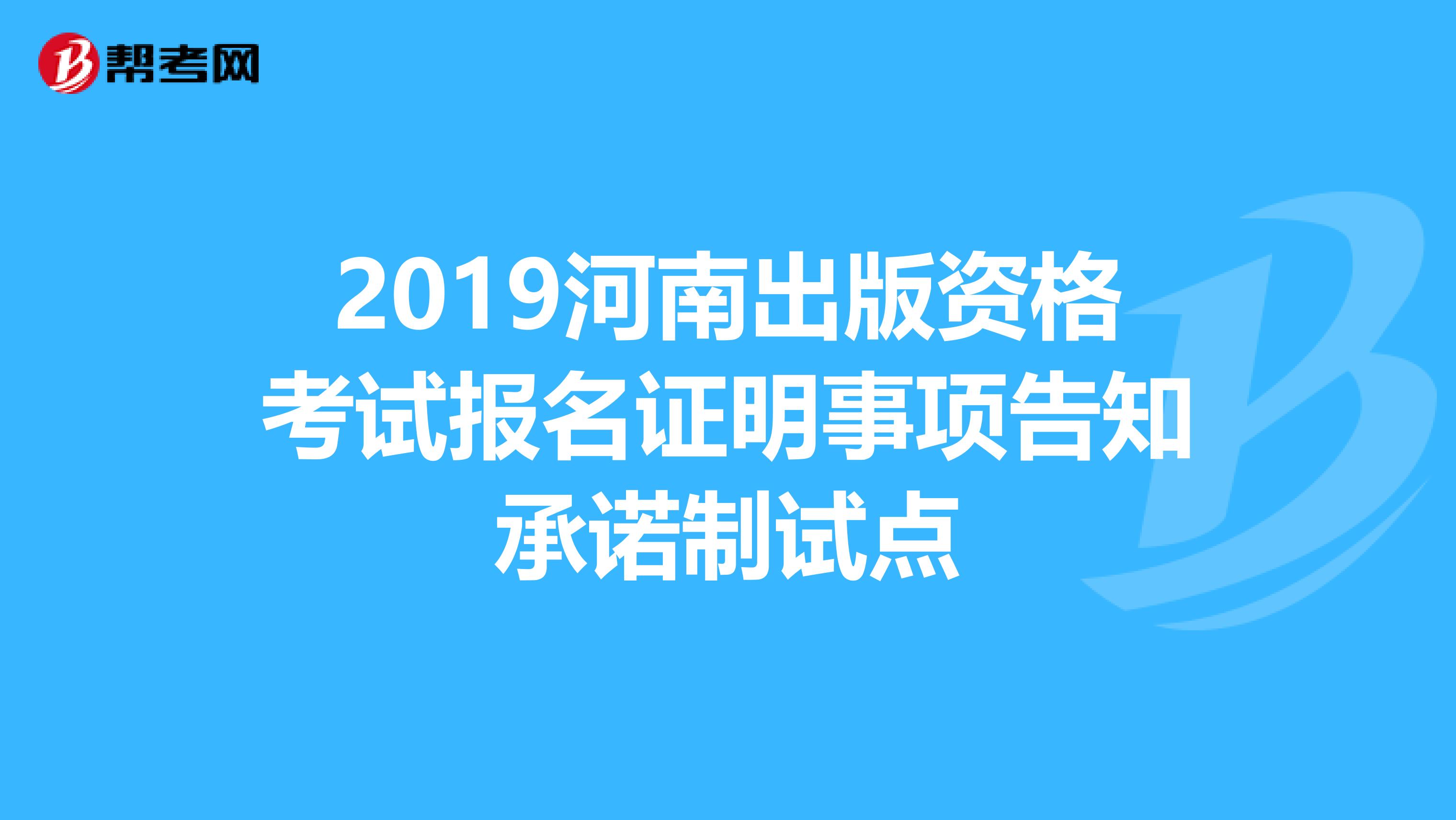 2019河南出版资格考试报名证明事项告知承诺制试点