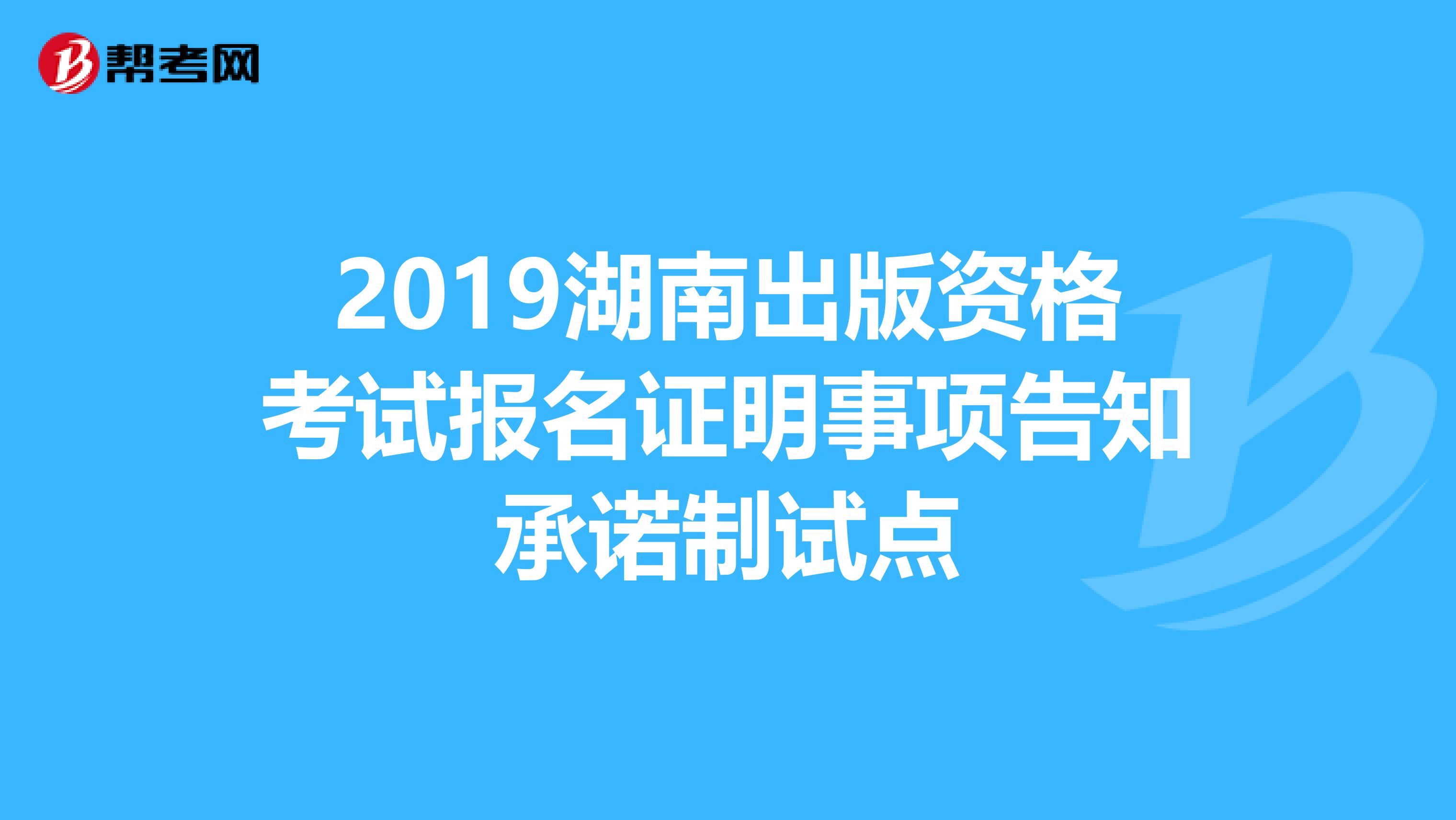 2019湖南出版资格考试报名证明事项告知承诺制试点