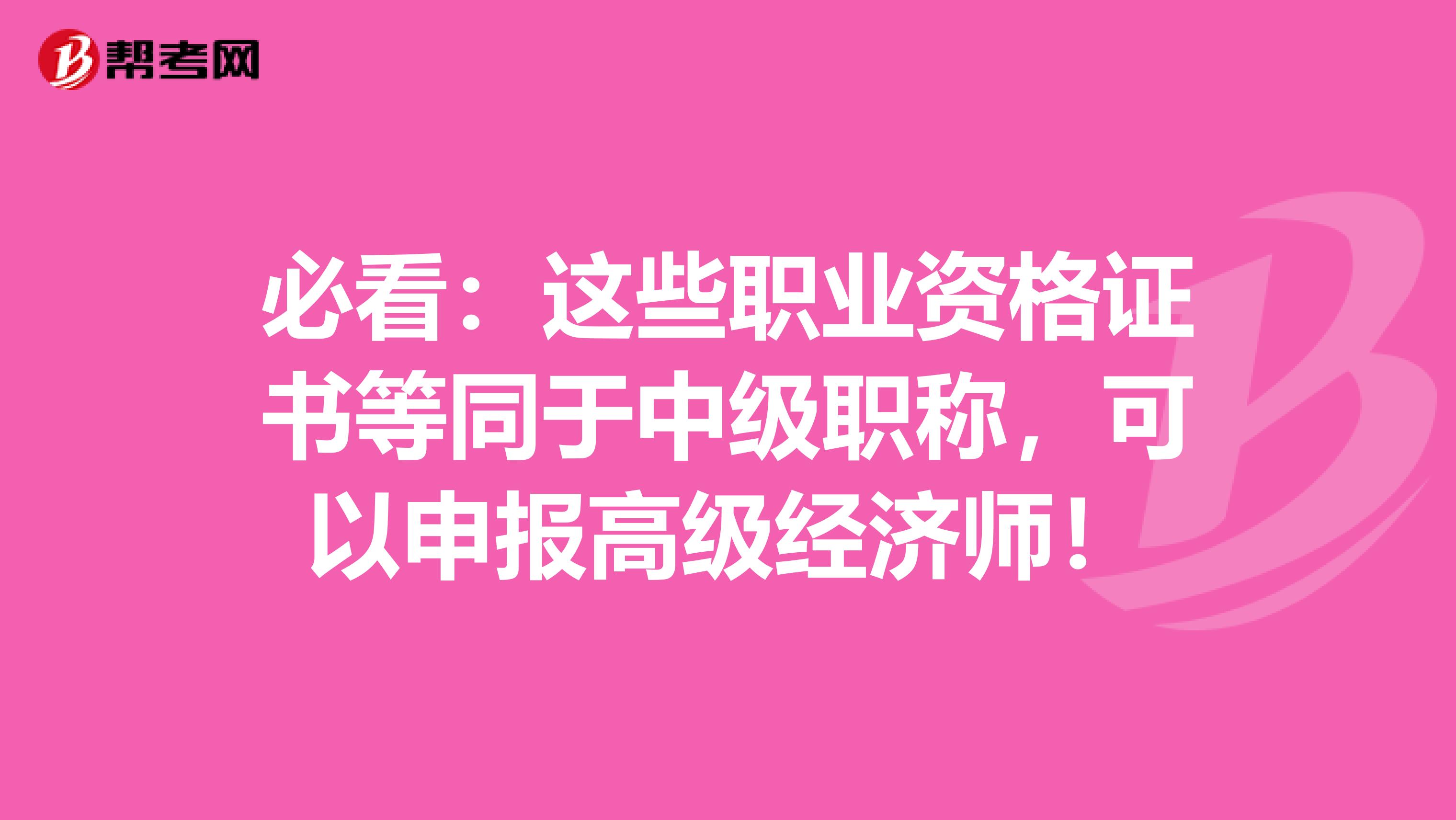 必看：这些职业资格证书等同于中级职称，可以申报高级经济师！