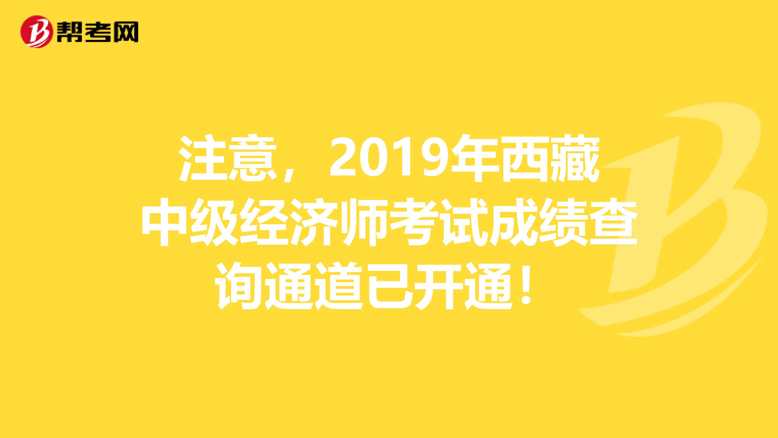 注意，2019年西藏中级经济师考试成绩查询通道已开通！