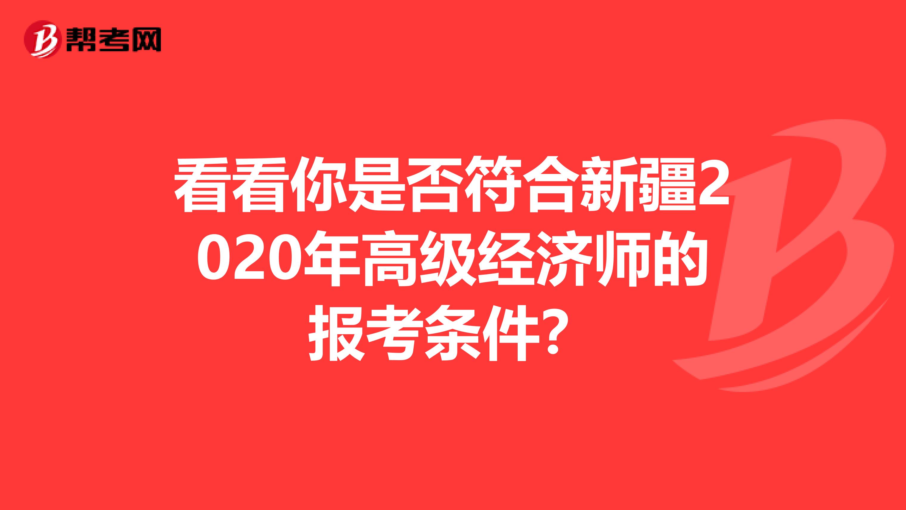 看看你是否符合新疆2020年高级经济师的报考条件？