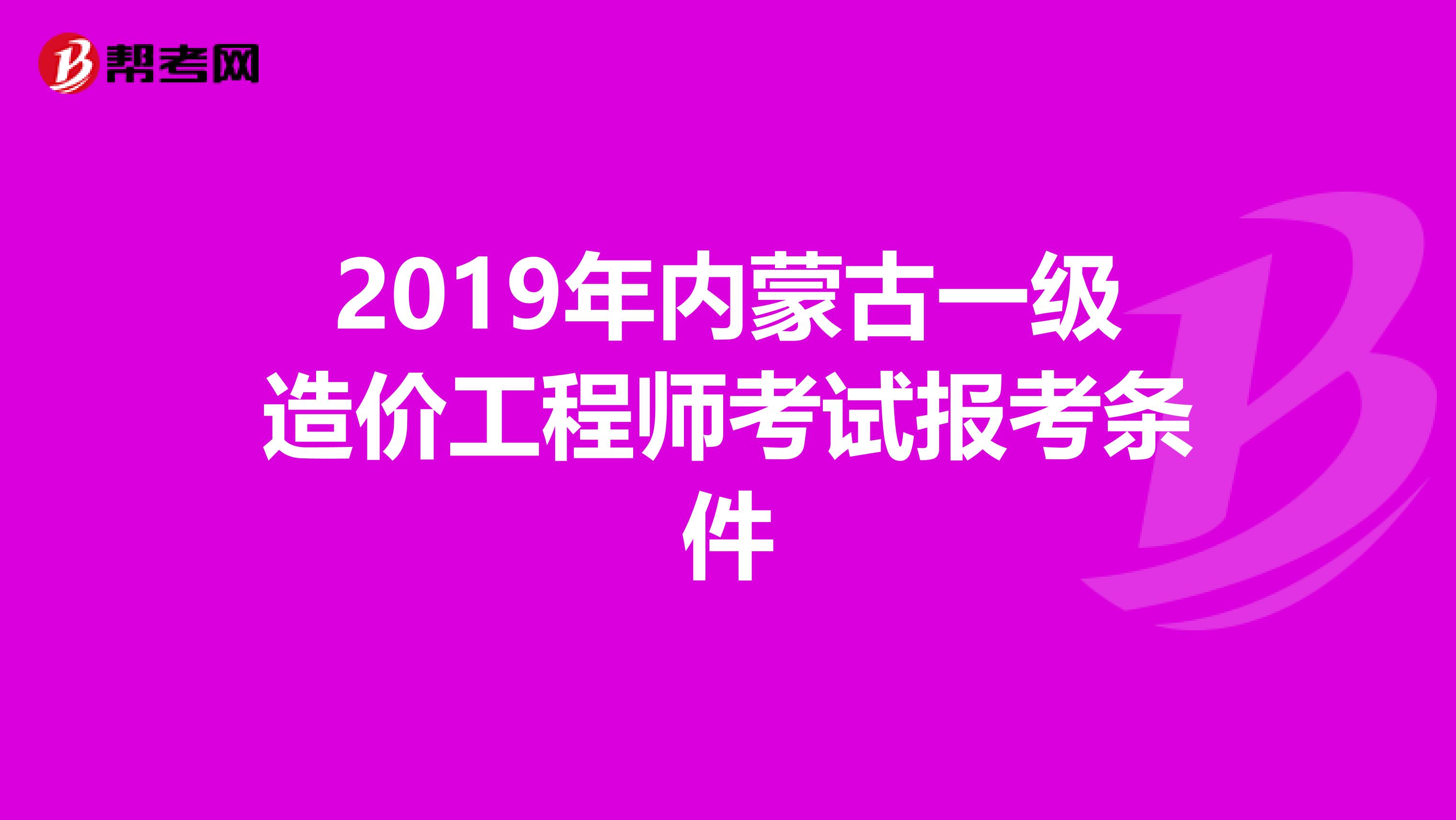 2019年内蒙古一级造价工程师考试报考条件