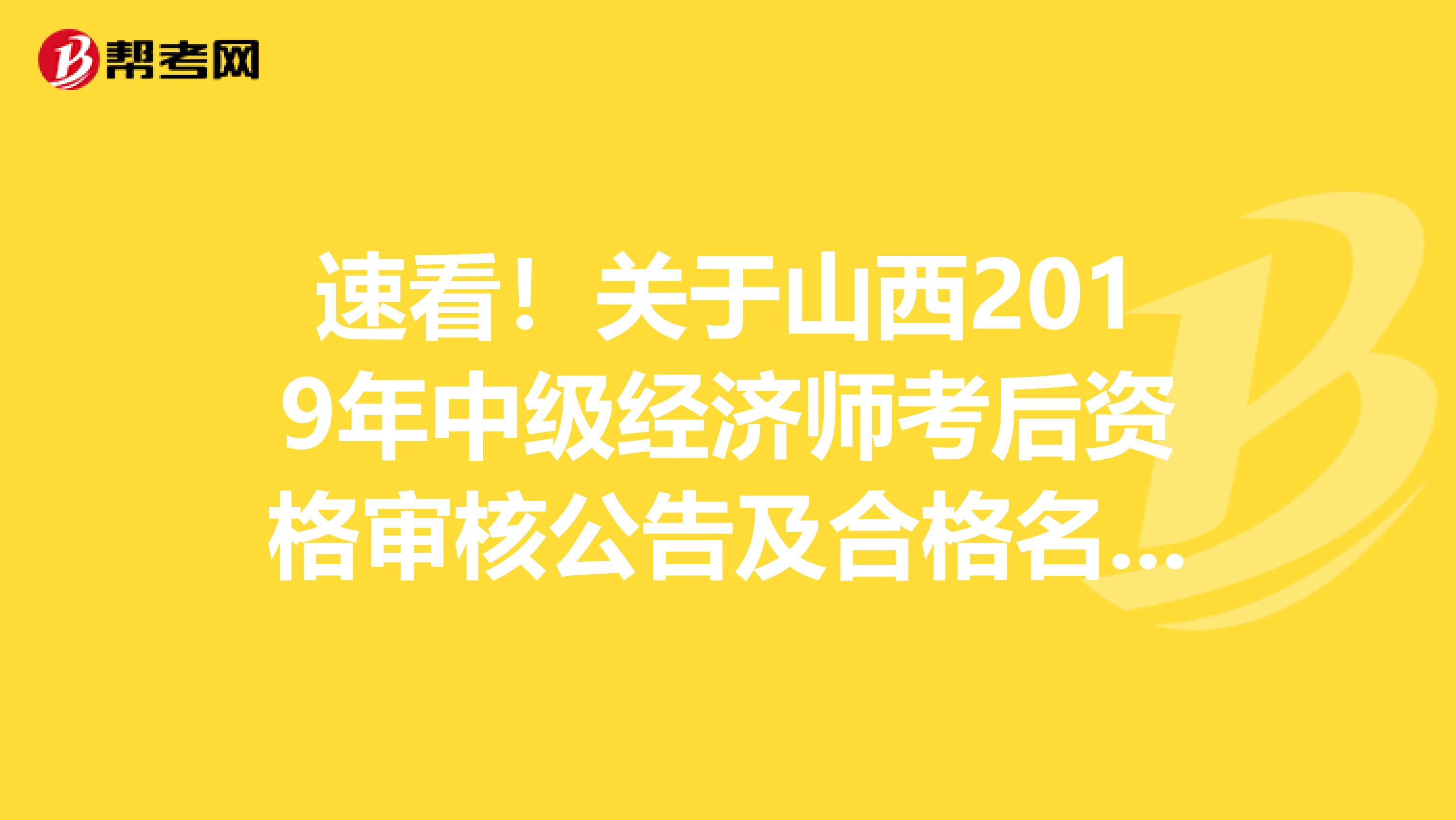 速看！关于山西2019年中级经济师考后资格审核公告及合格名单！