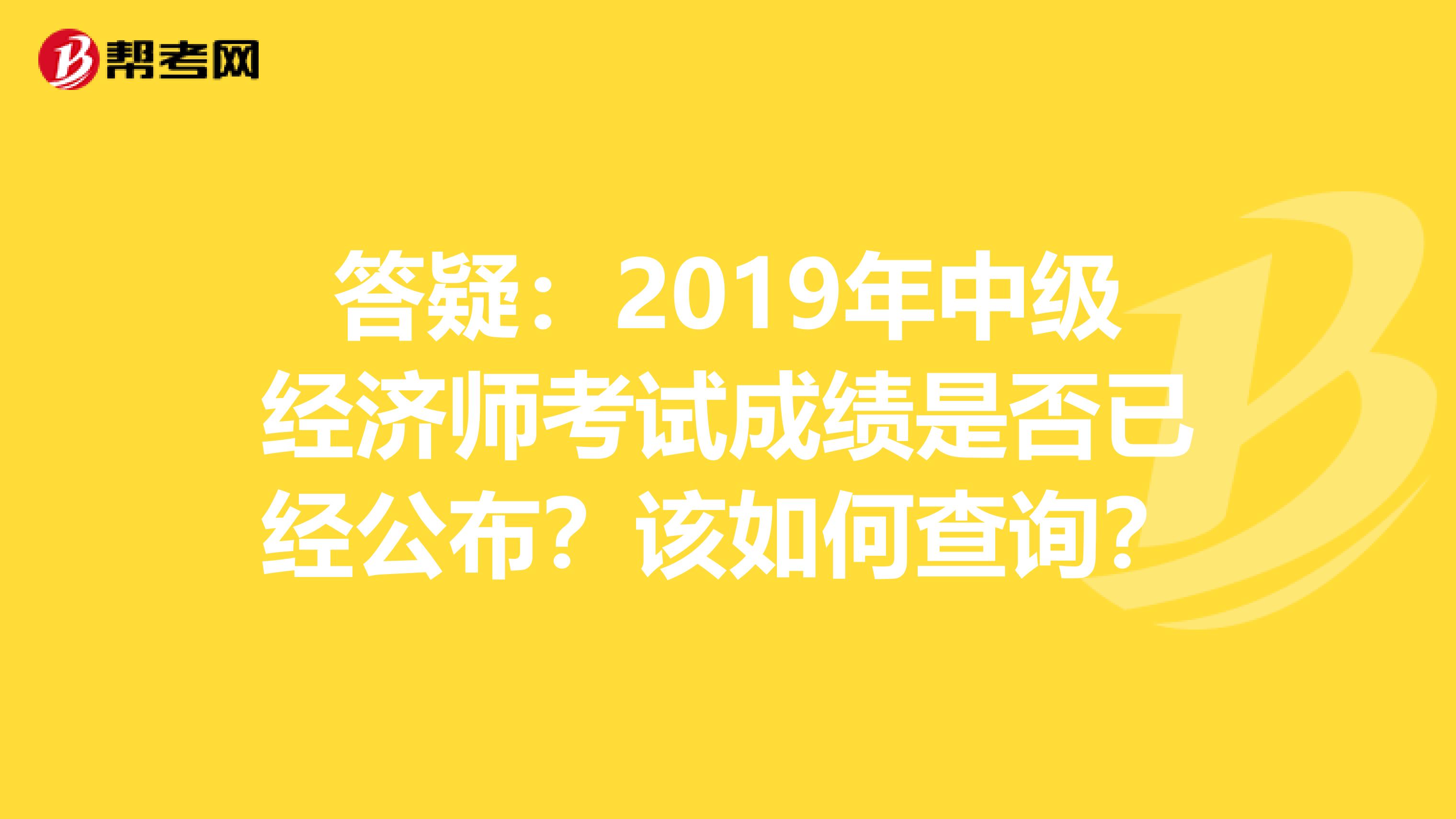 答疑：2019年中级经济师考试成绩是否已经公布？该如何查询？