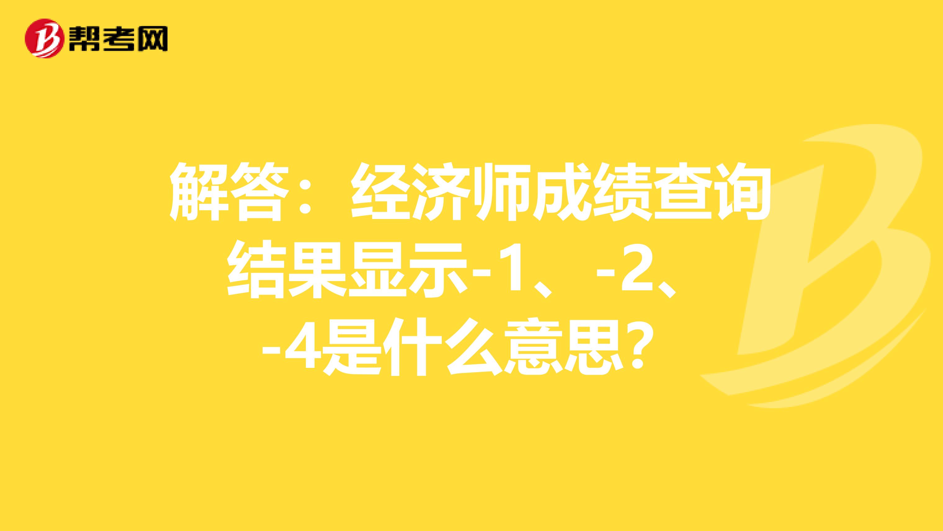 解答：经济师成绩查询结果显示-1、-2、-4是什么意思？