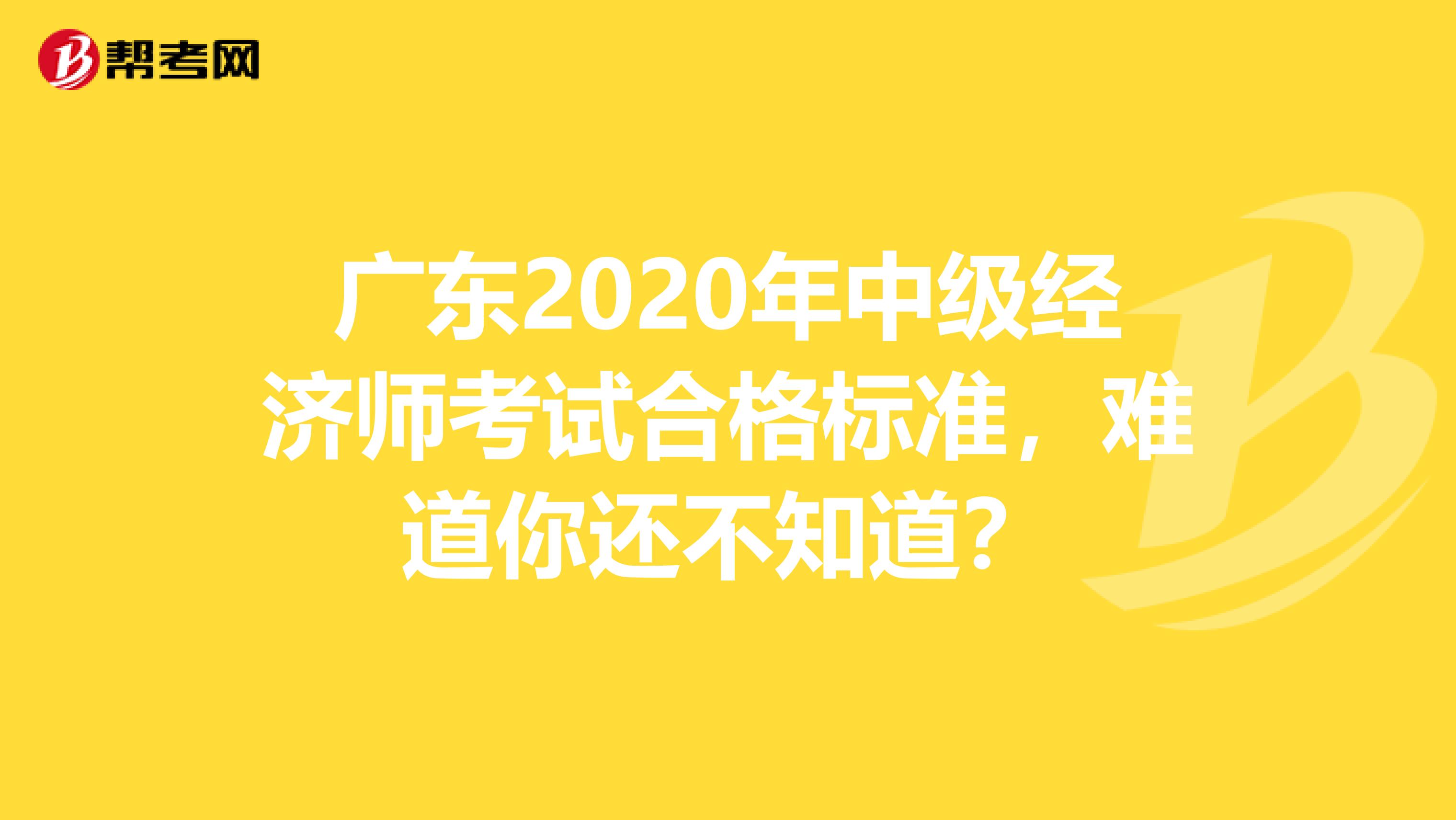 广东2020年中级经济师考试合格标准，难道你还不知道？