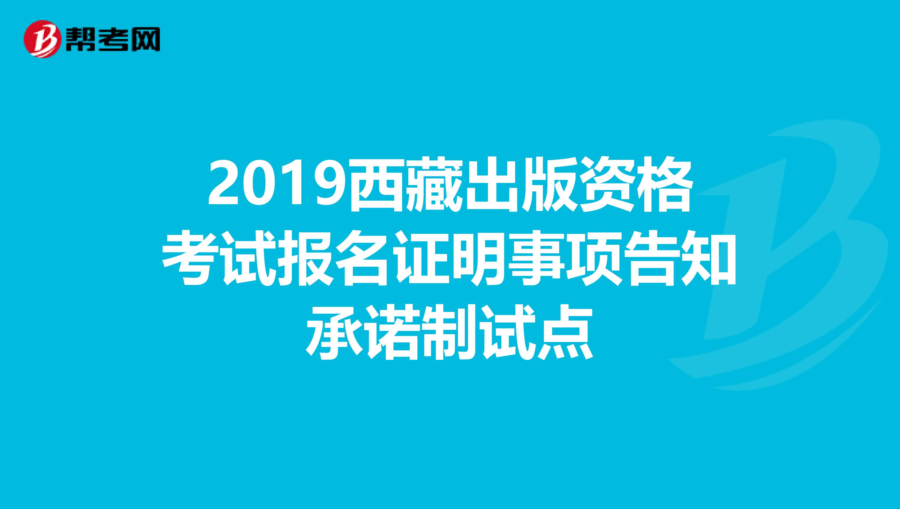 2019西藏出版资格考试报名证明事项告知承诺制试点