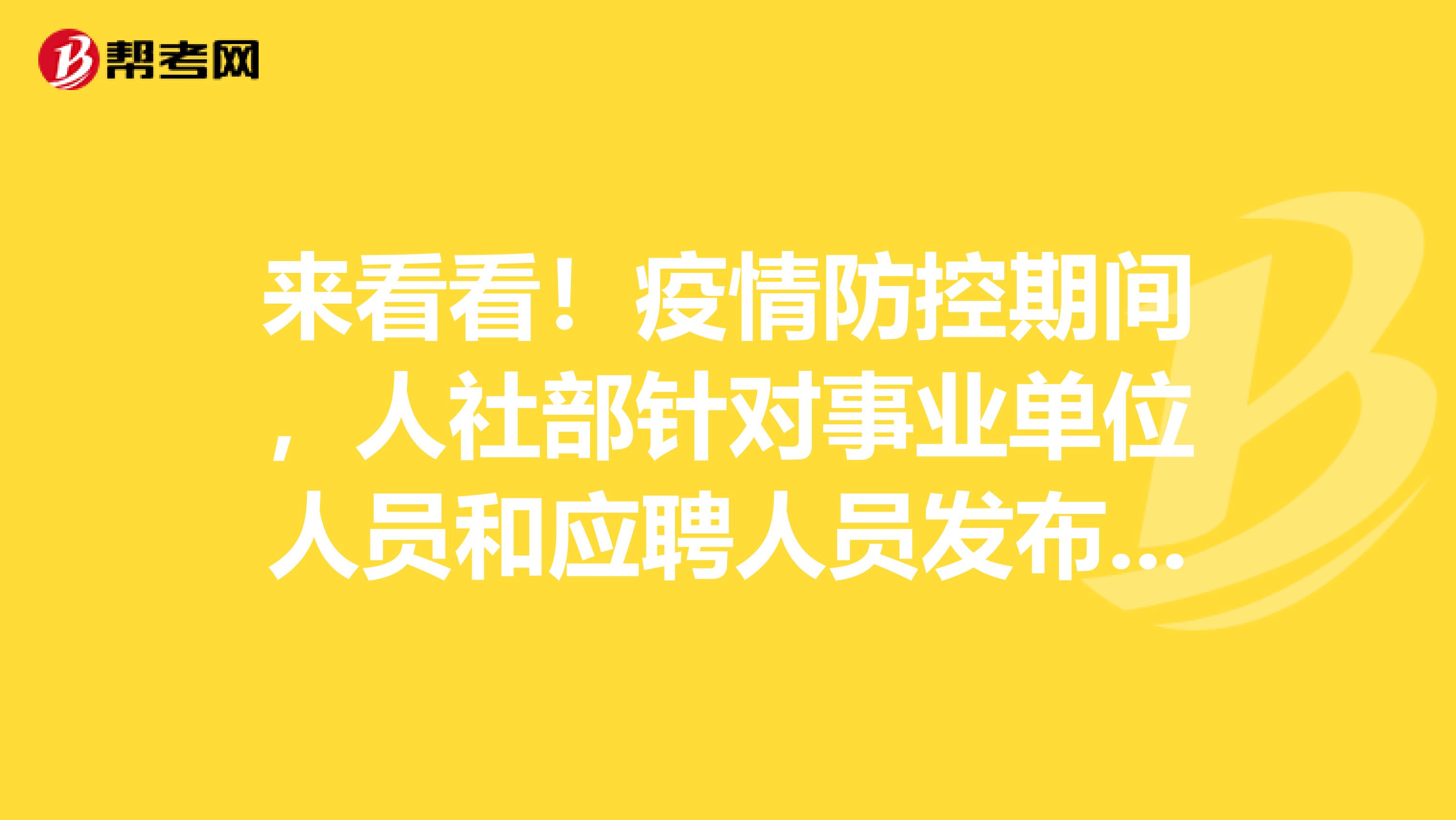 来看看！疫情防控期间，人社部针对事业单位人员和应聘人员发布了哪些政策措施吧。