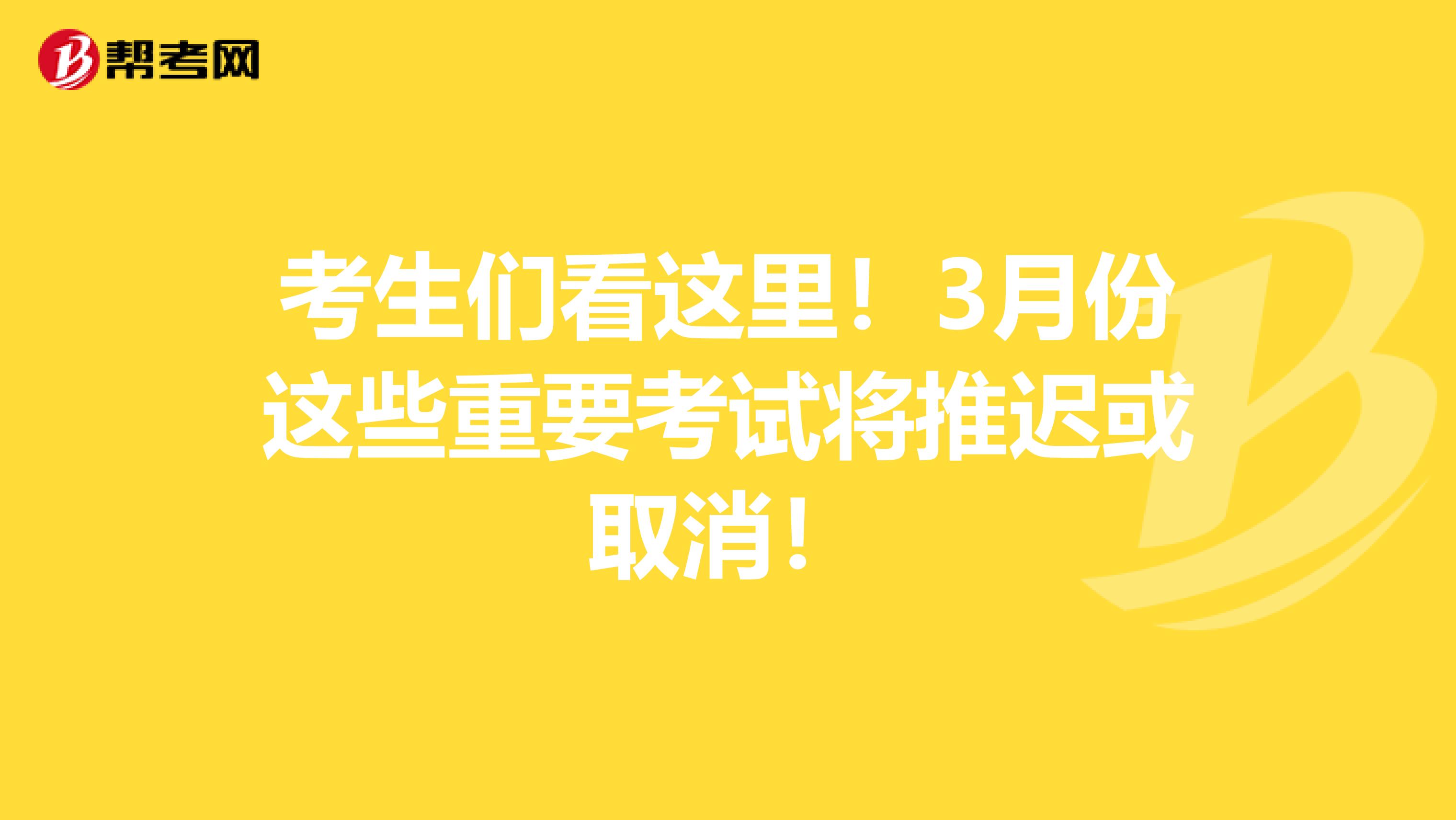 考生们看这里！3月份这些重要考试将推迟或取消！