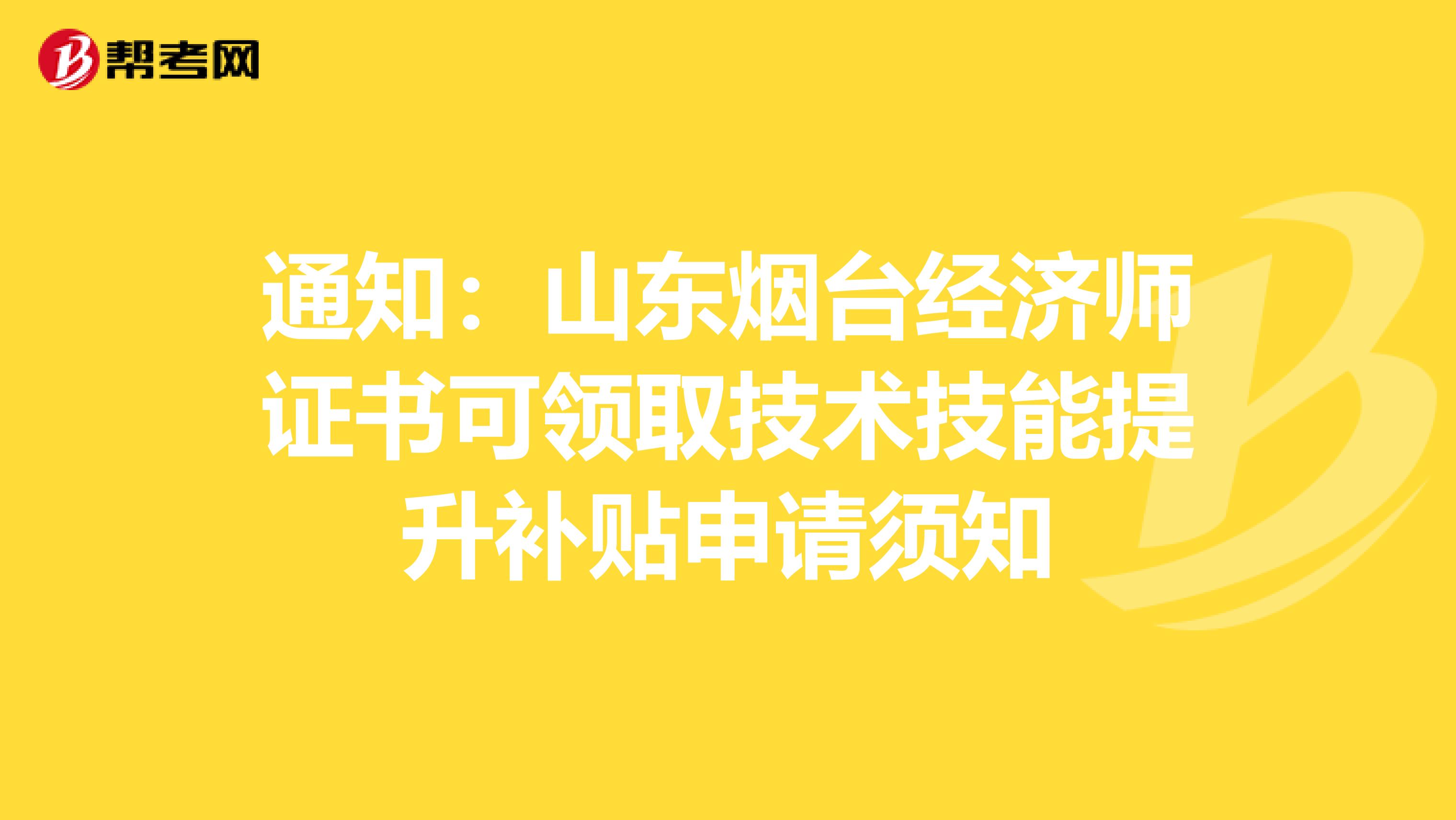 通知：山东烟台经济师证书可领取技术技能提升补贴申请须知