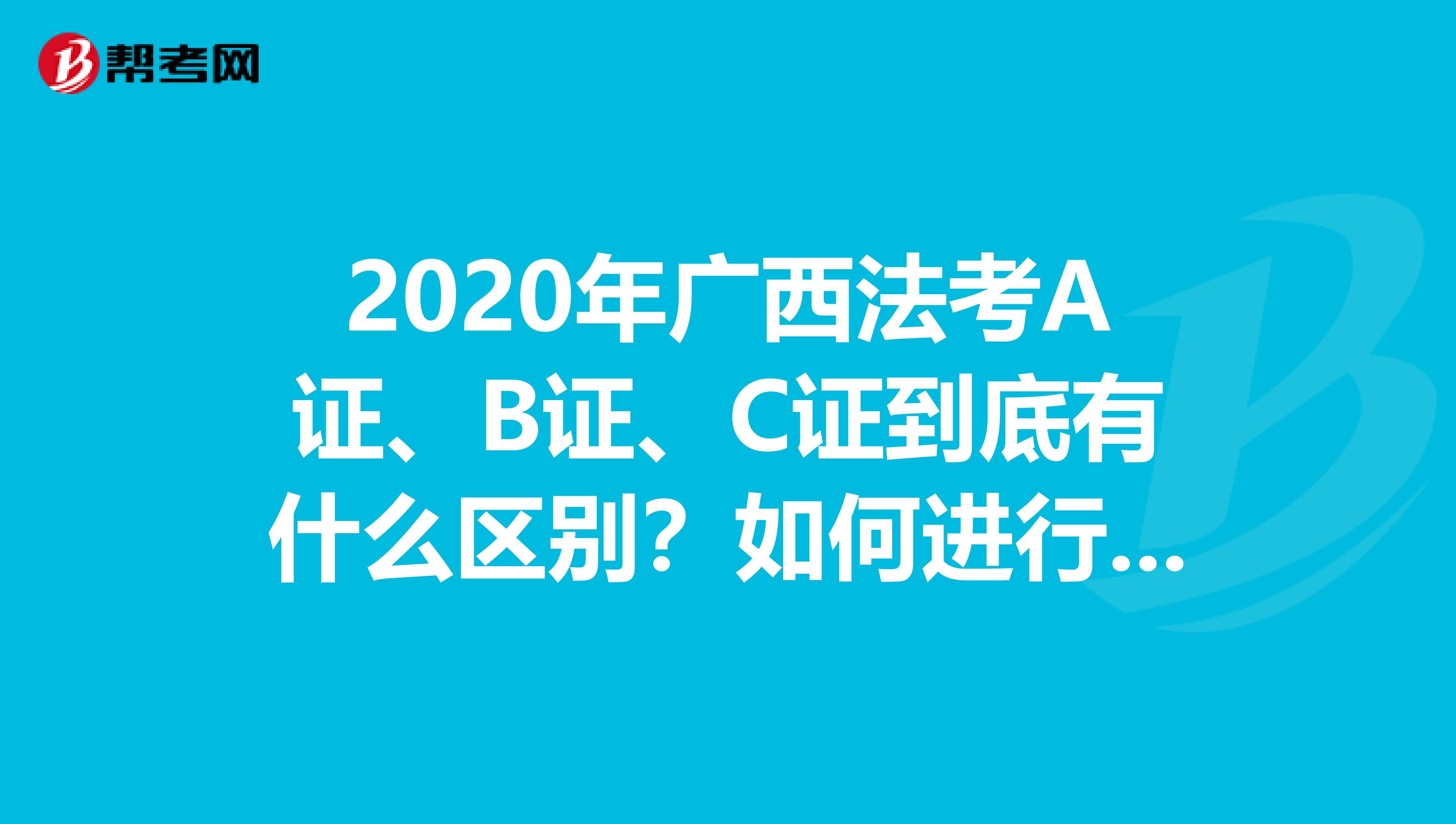 2020年广西法考A证、B证、C证到底有什么区别？如何进行升级？这些问题你都清楚吗？