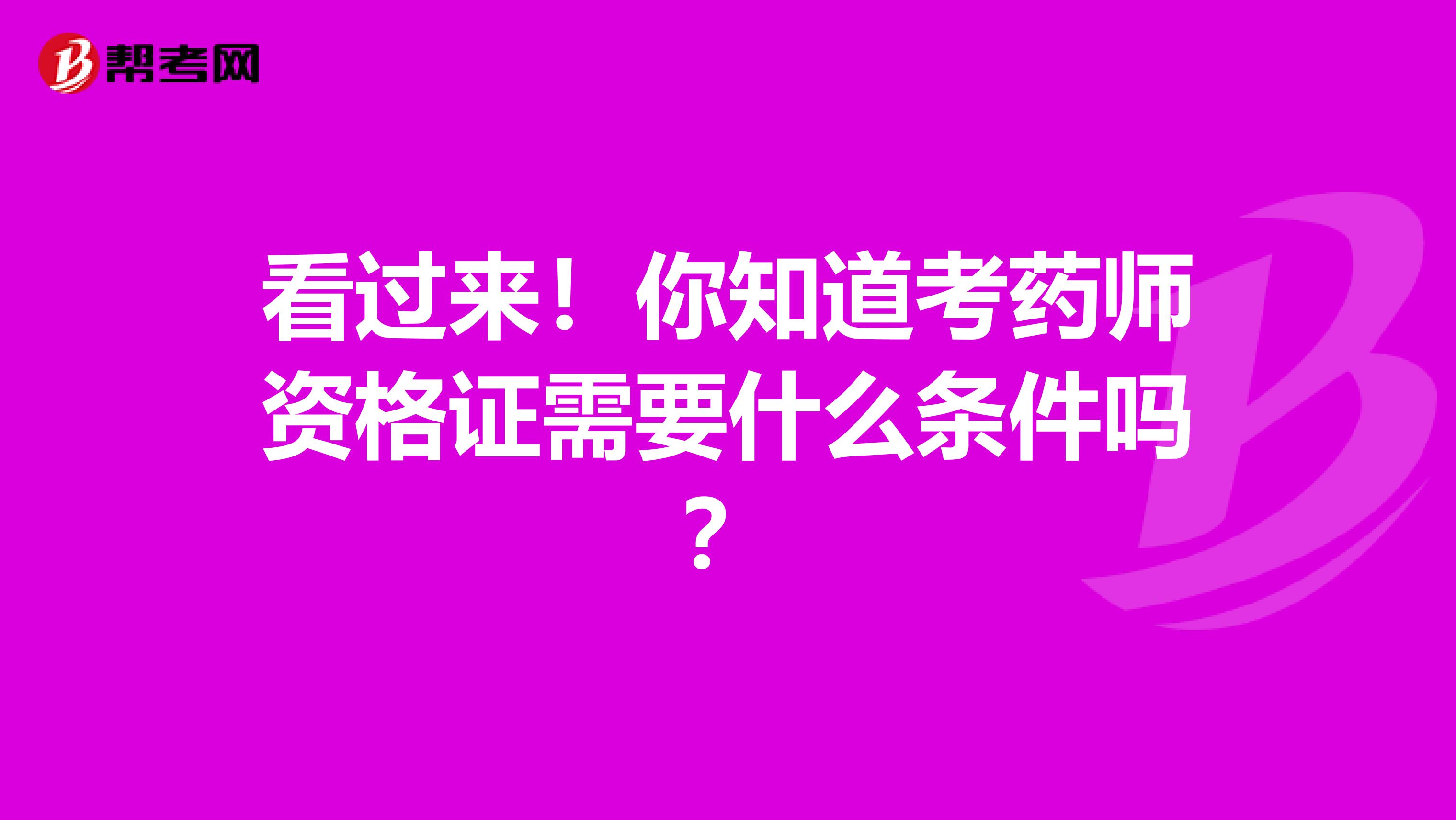 看过来！你知道考药师资格证需要什么条件吗？