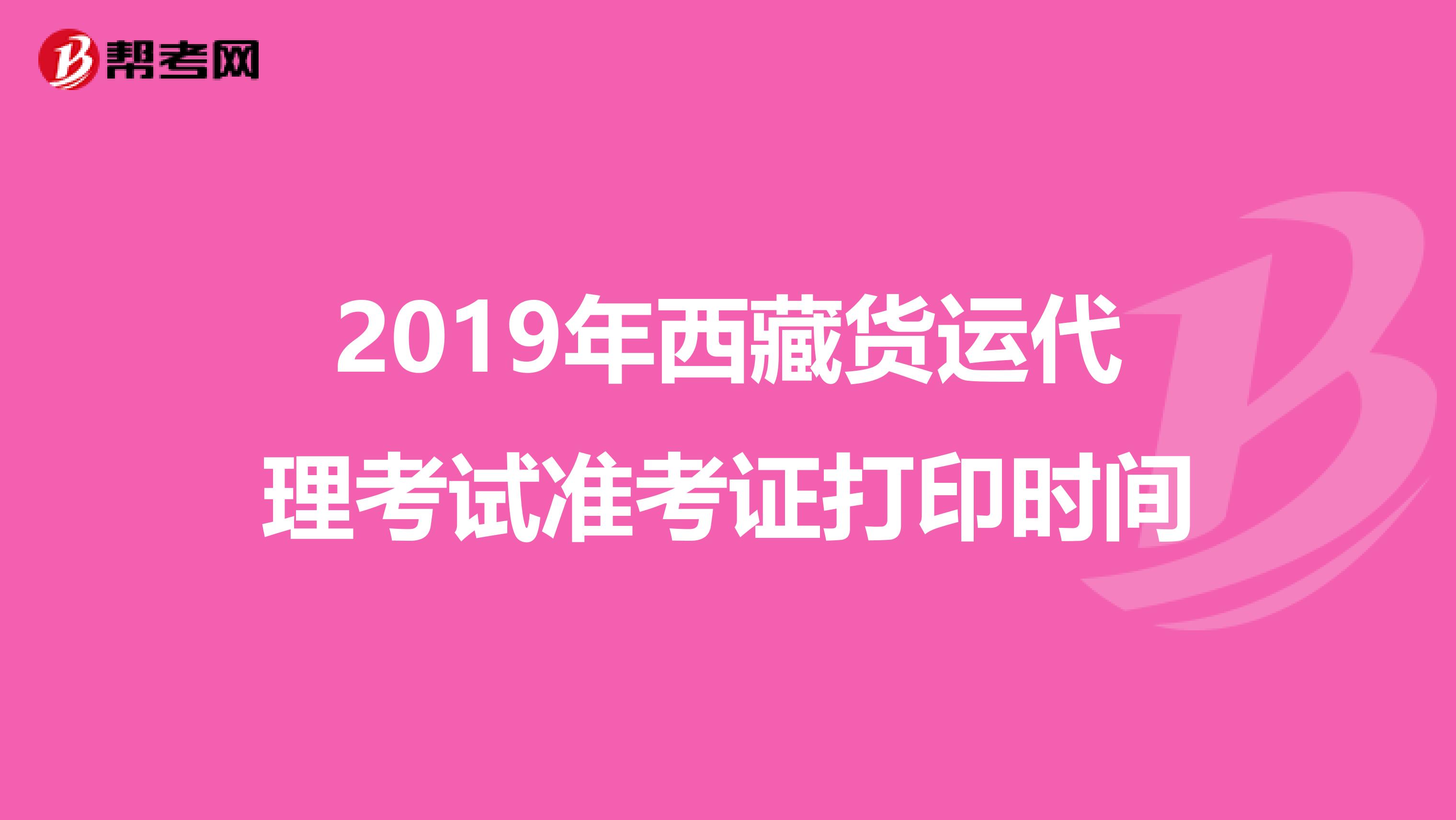 2019年西藏货运代理考试准考证打印时间