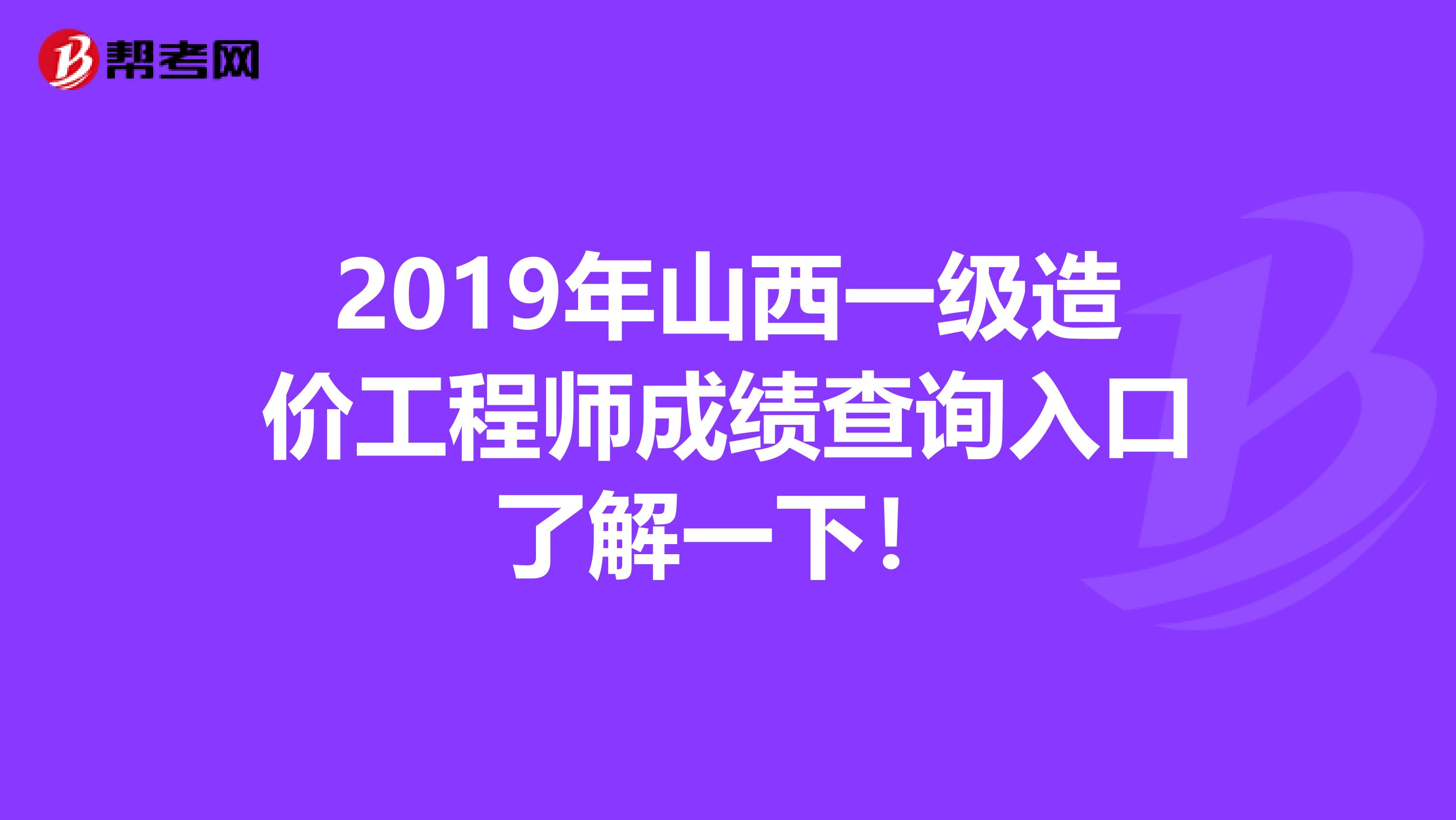 2019年山西一级造价工程师成绩查询入口了解一下！