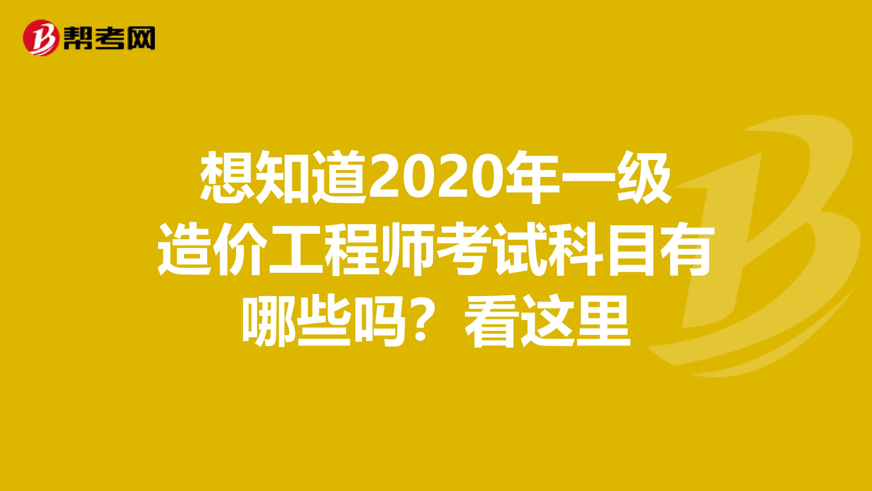 想知道2020年一级造价工程师考试科目有哪些吗？看这里