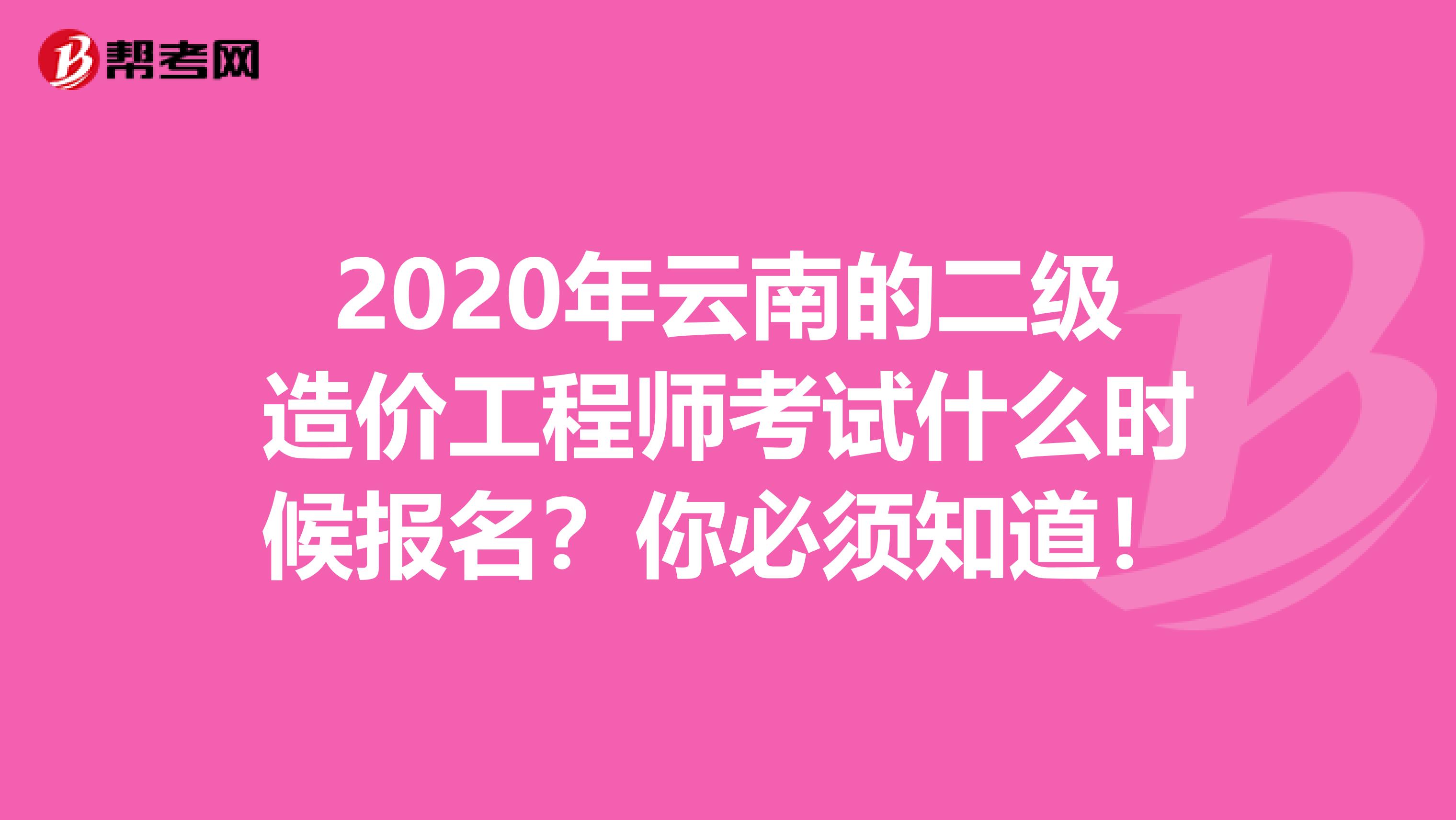 2020年云南的二级造价工程师考试什么时候报名？你必须知道！