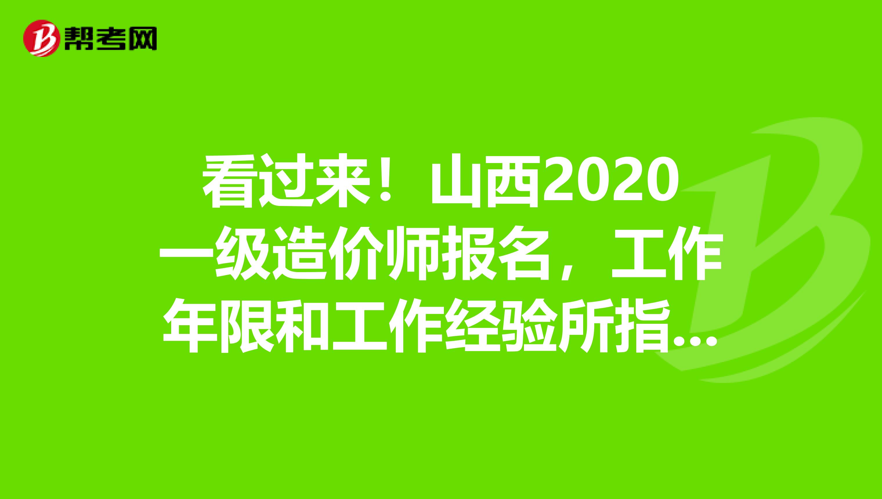 看过来！山西2020一级造价师报名，工作年限和工作经验所指是一样吗？
