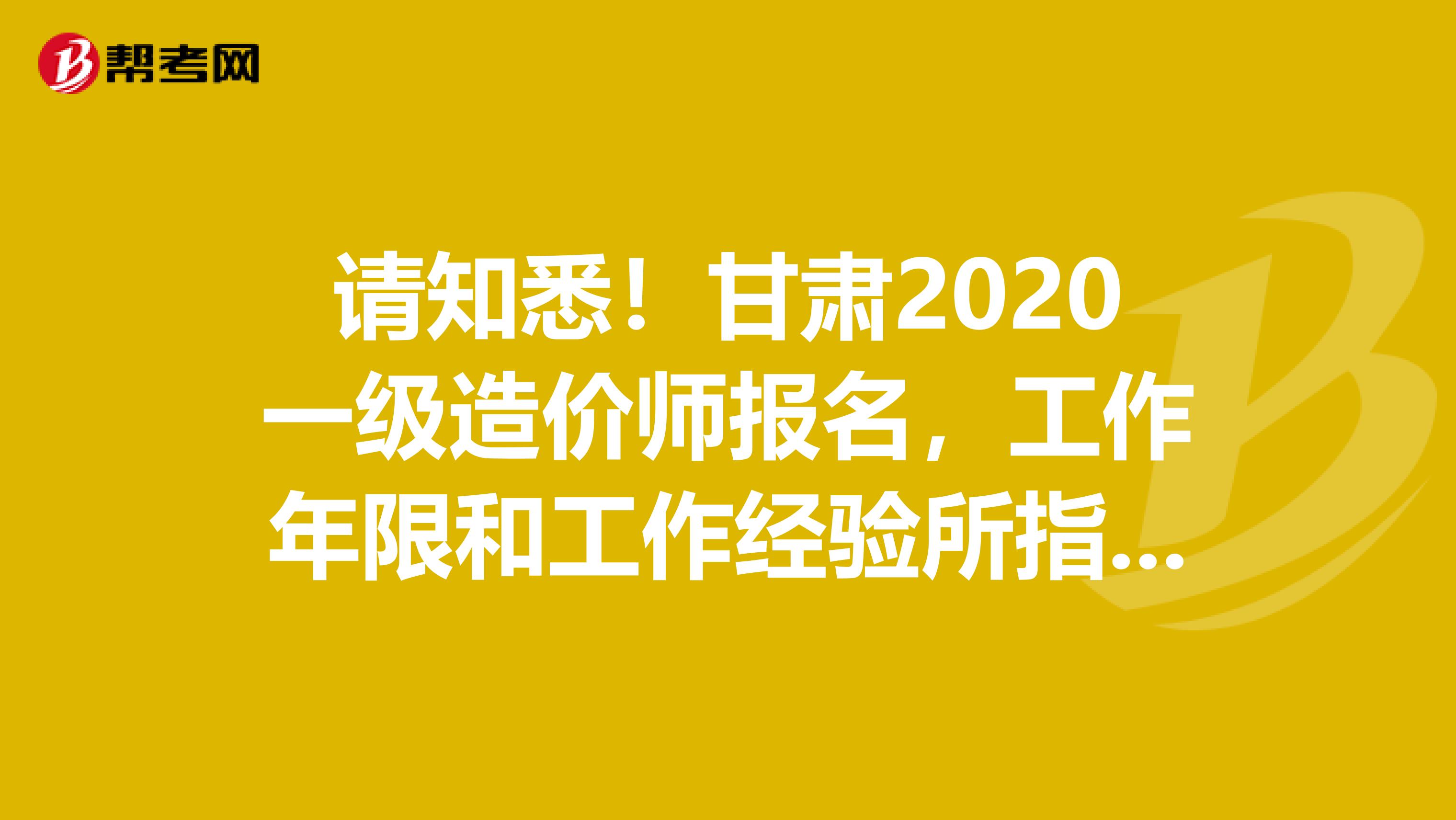 请知悉！甘肃2020一级造价师报名，工作年限和工作经验所指是一样吗？