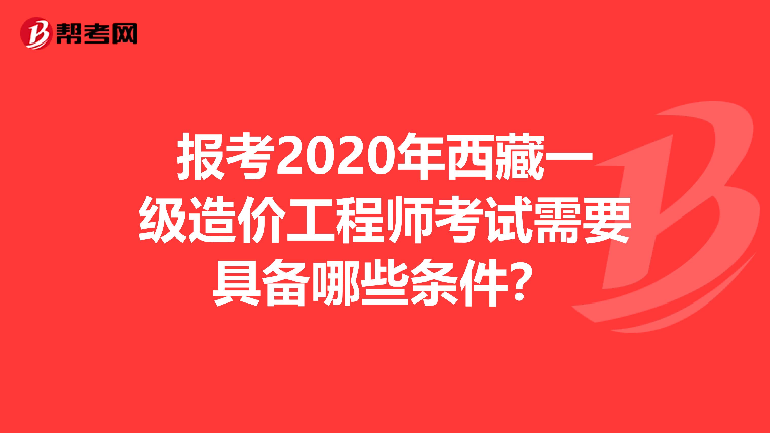 报考2020年西藏一级造价工程师考试需要具备哪些条件？