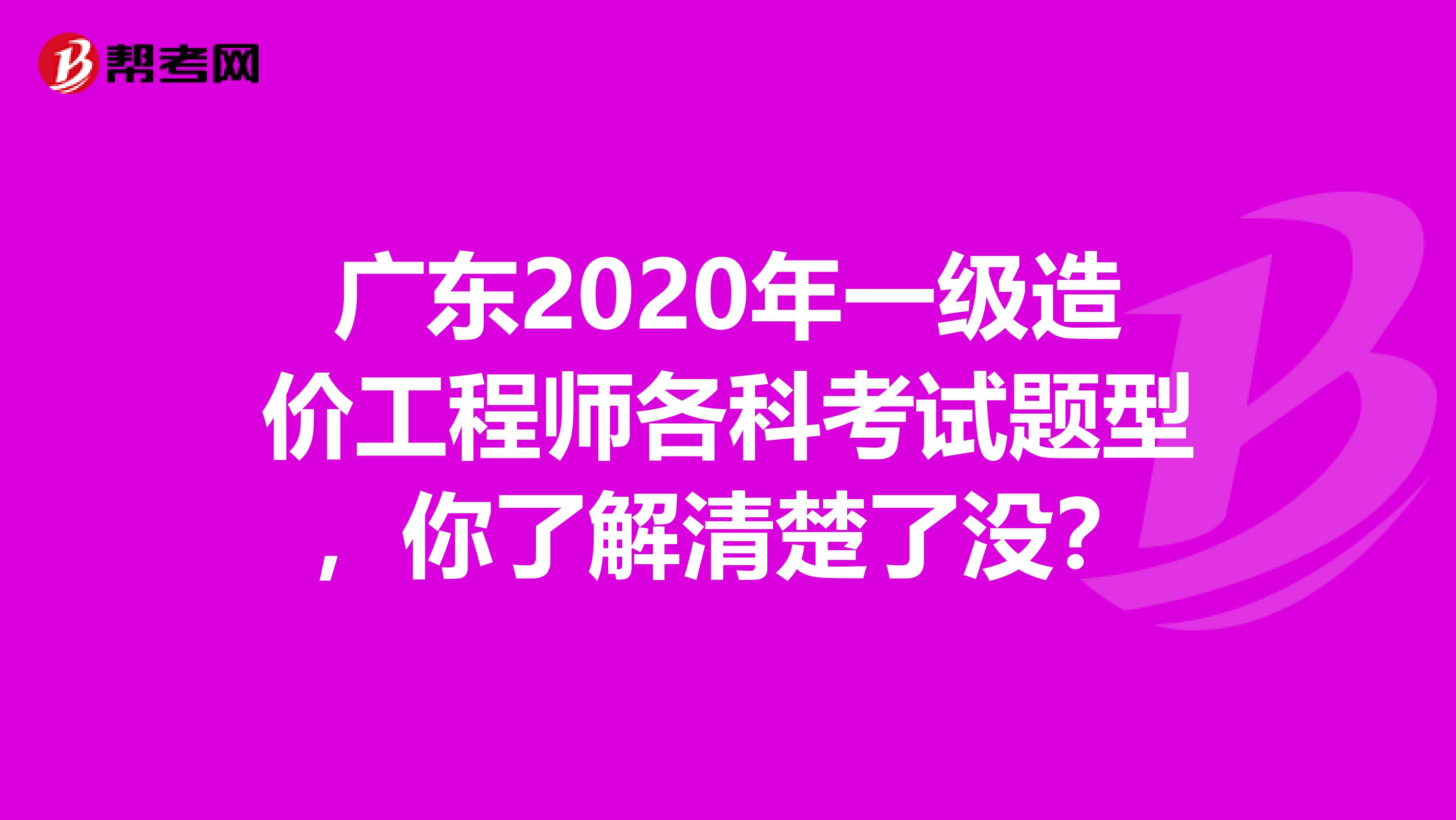 广东2020年一级造价工程师各科考试题型，你了解清楚了没？