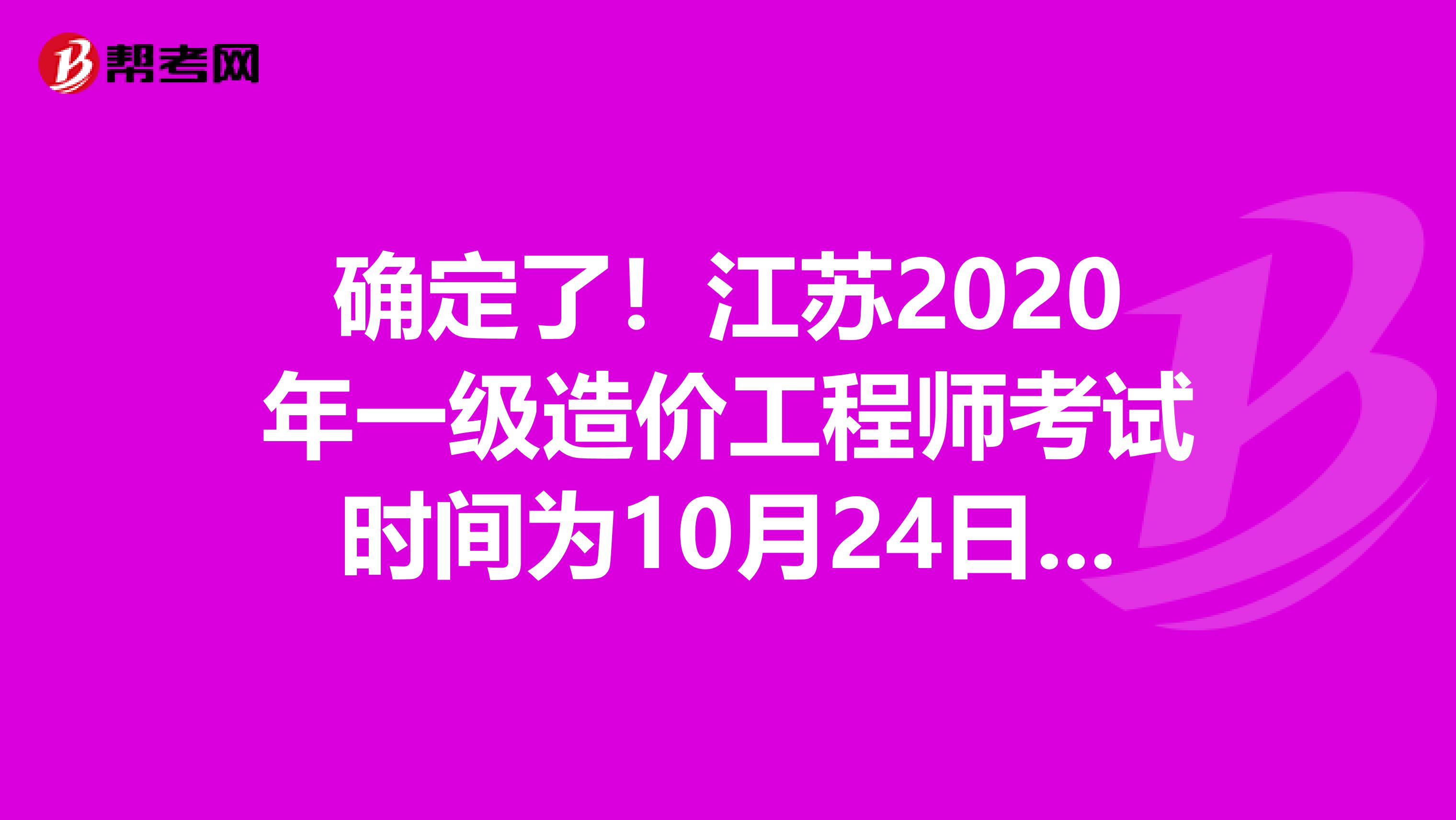 确定了！江苏2020年一级造价工程师考试时间为10月24日、25日