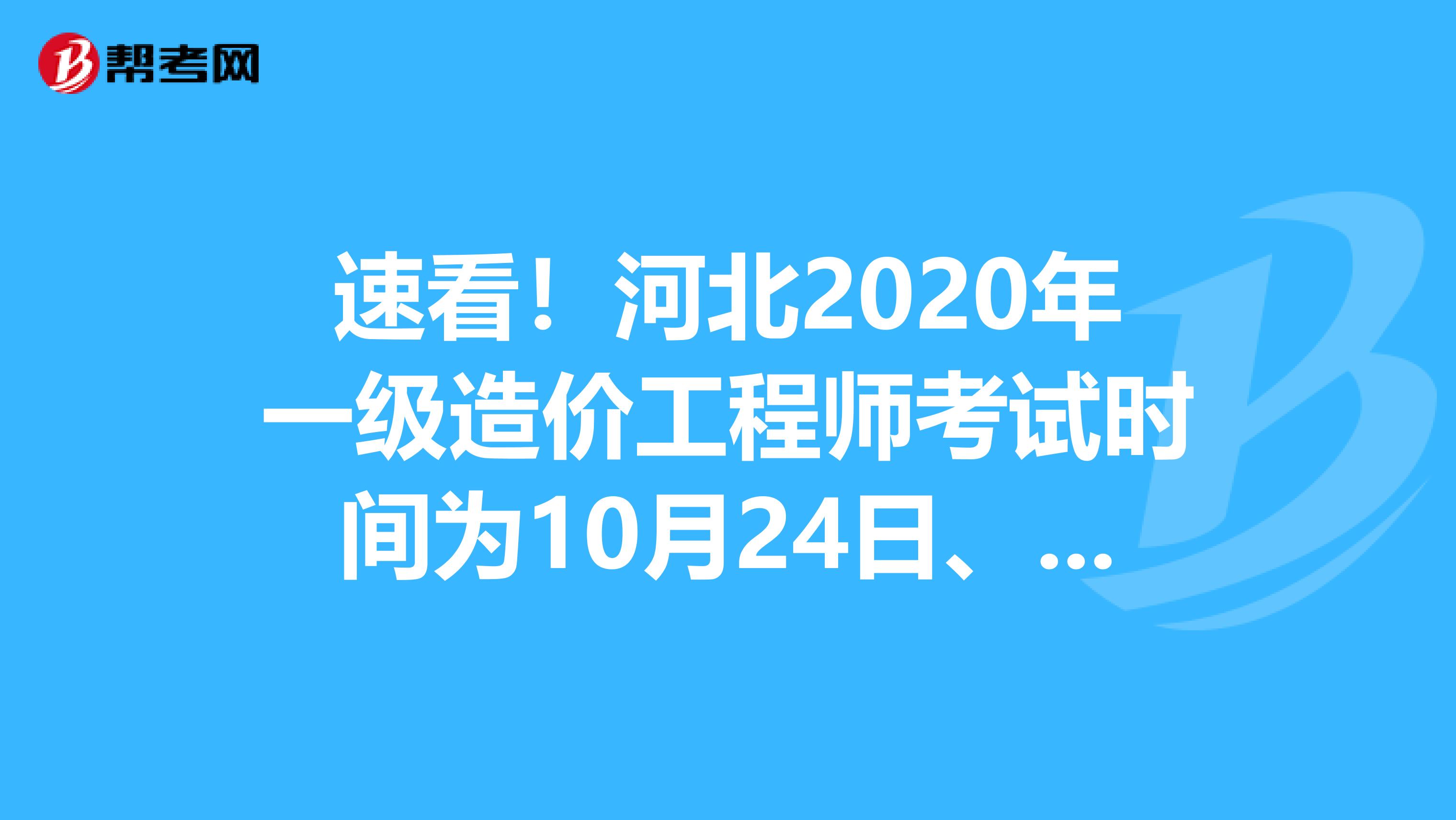 速看！河北2020年一级造价工程师考试时间为10月24日、25日