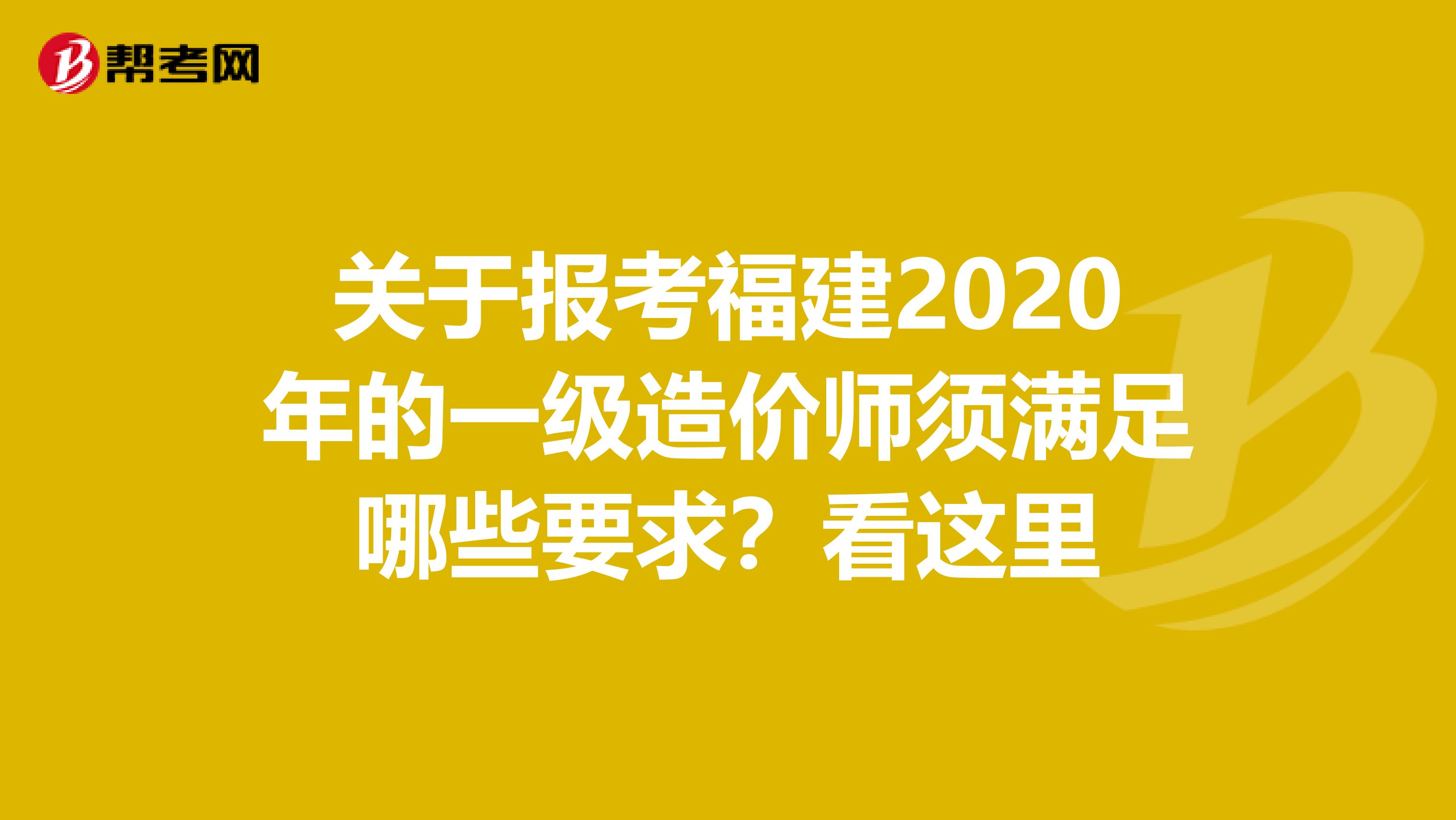 关于报考福建2020年的一级造价师须满足哪些要求？看这里