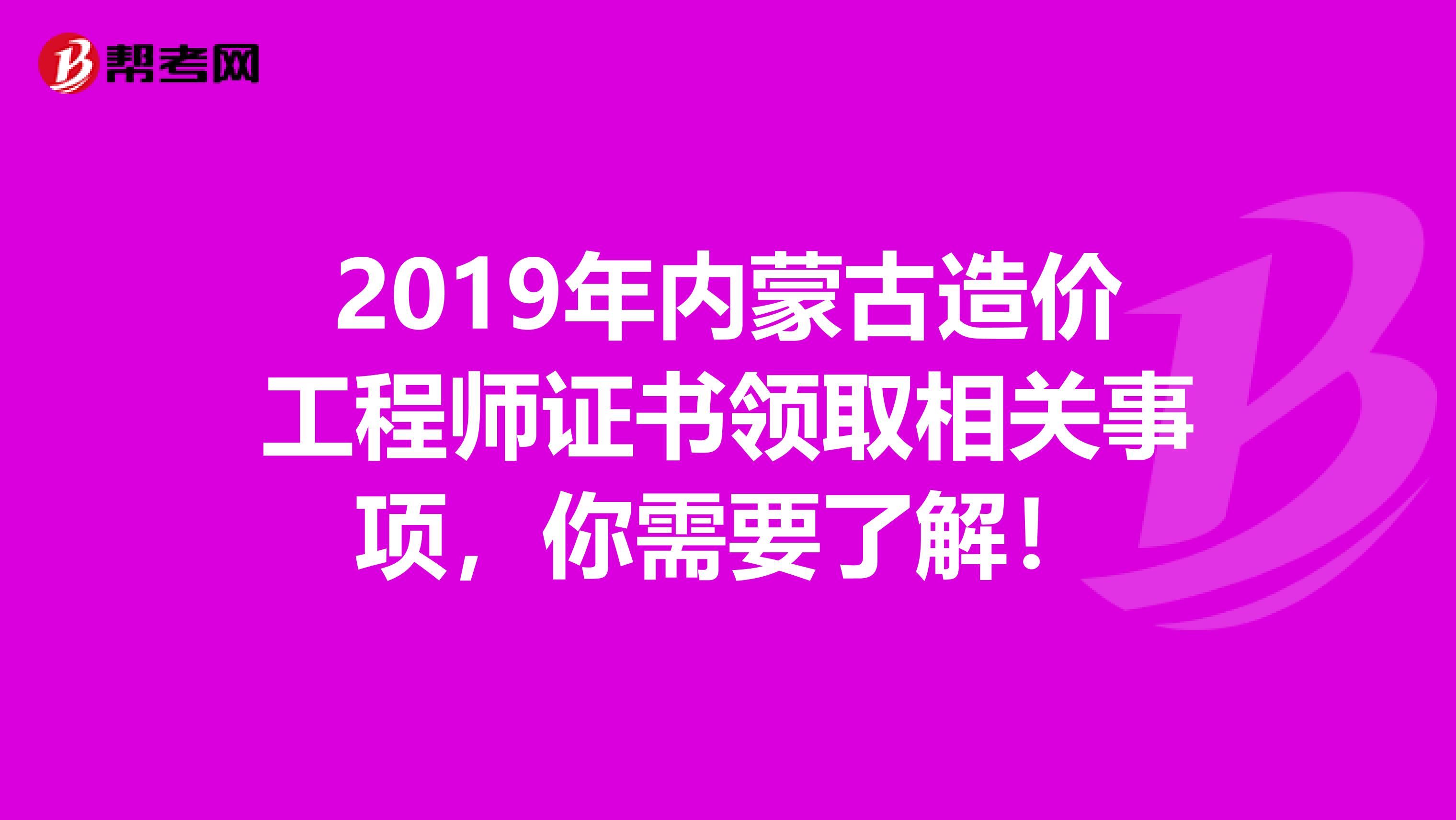 2019年内蒙古造价工程师证书领取相关事项，你需要了解！