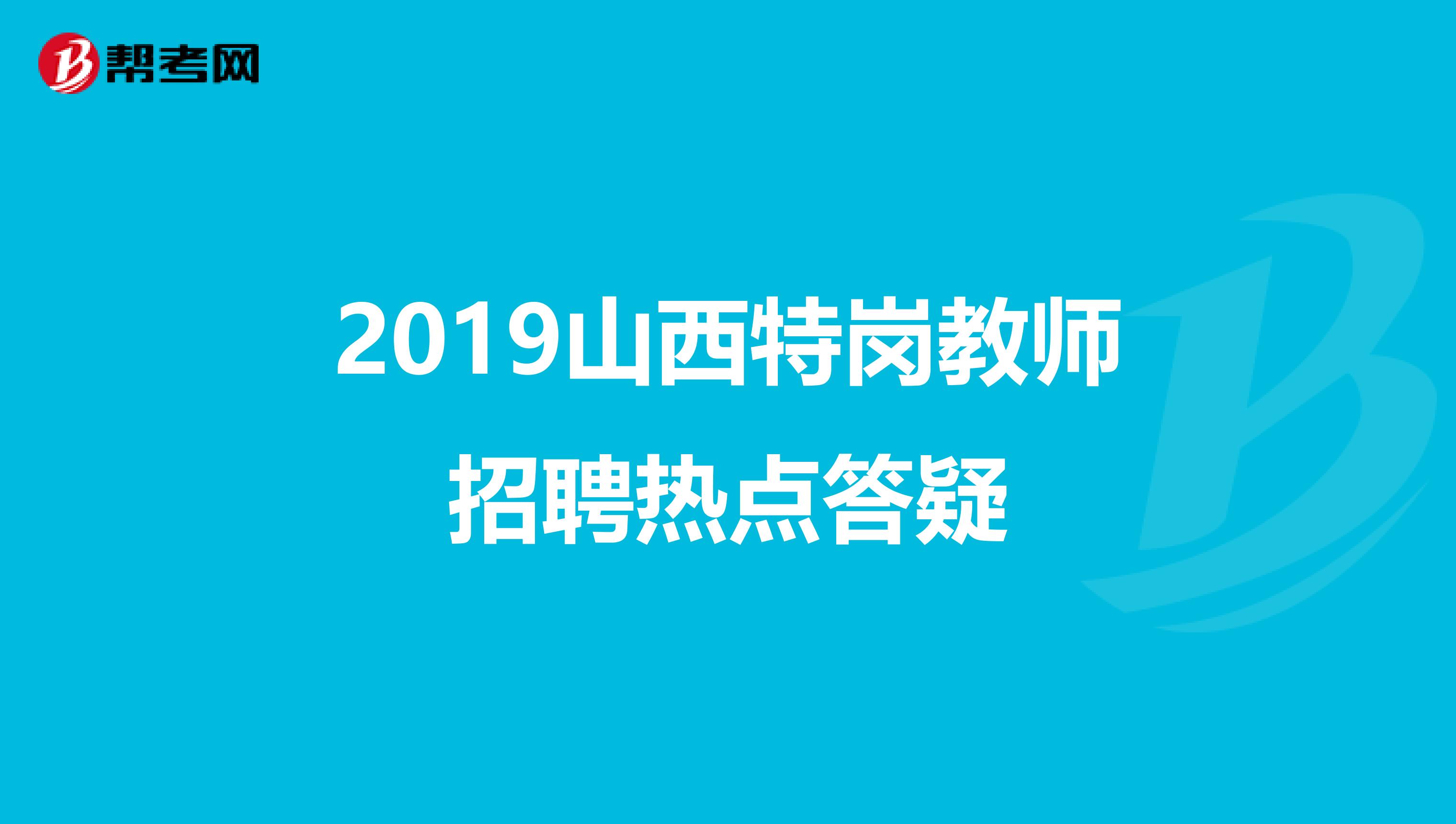 2019山西特岗教师招聘热点答疑