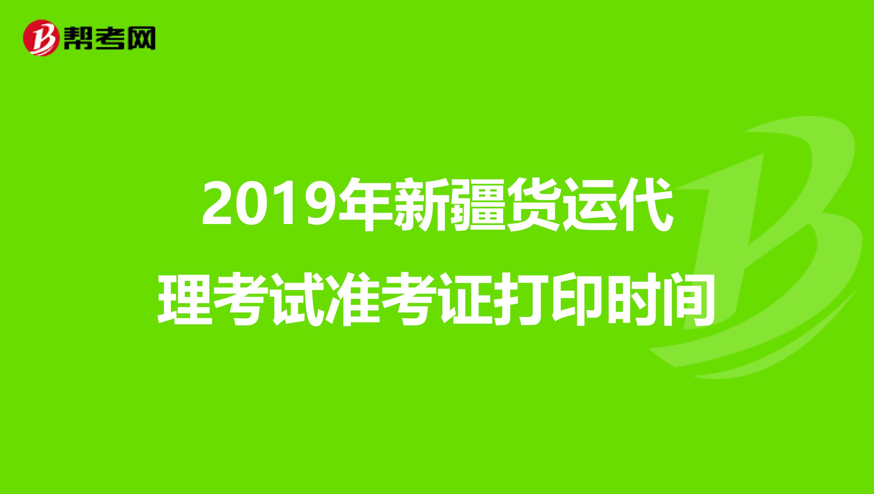 2019年新疆货运代理考试准考证打印时间