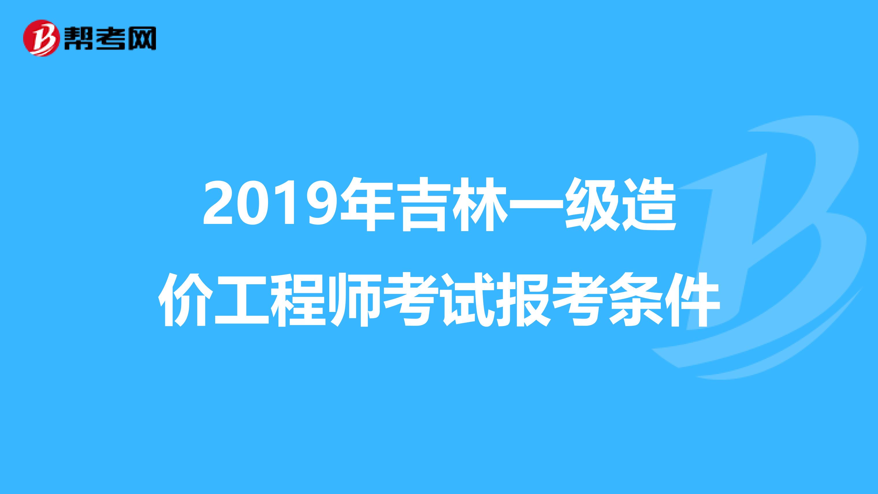 2019年吉林一级造价工程师考试报考条件