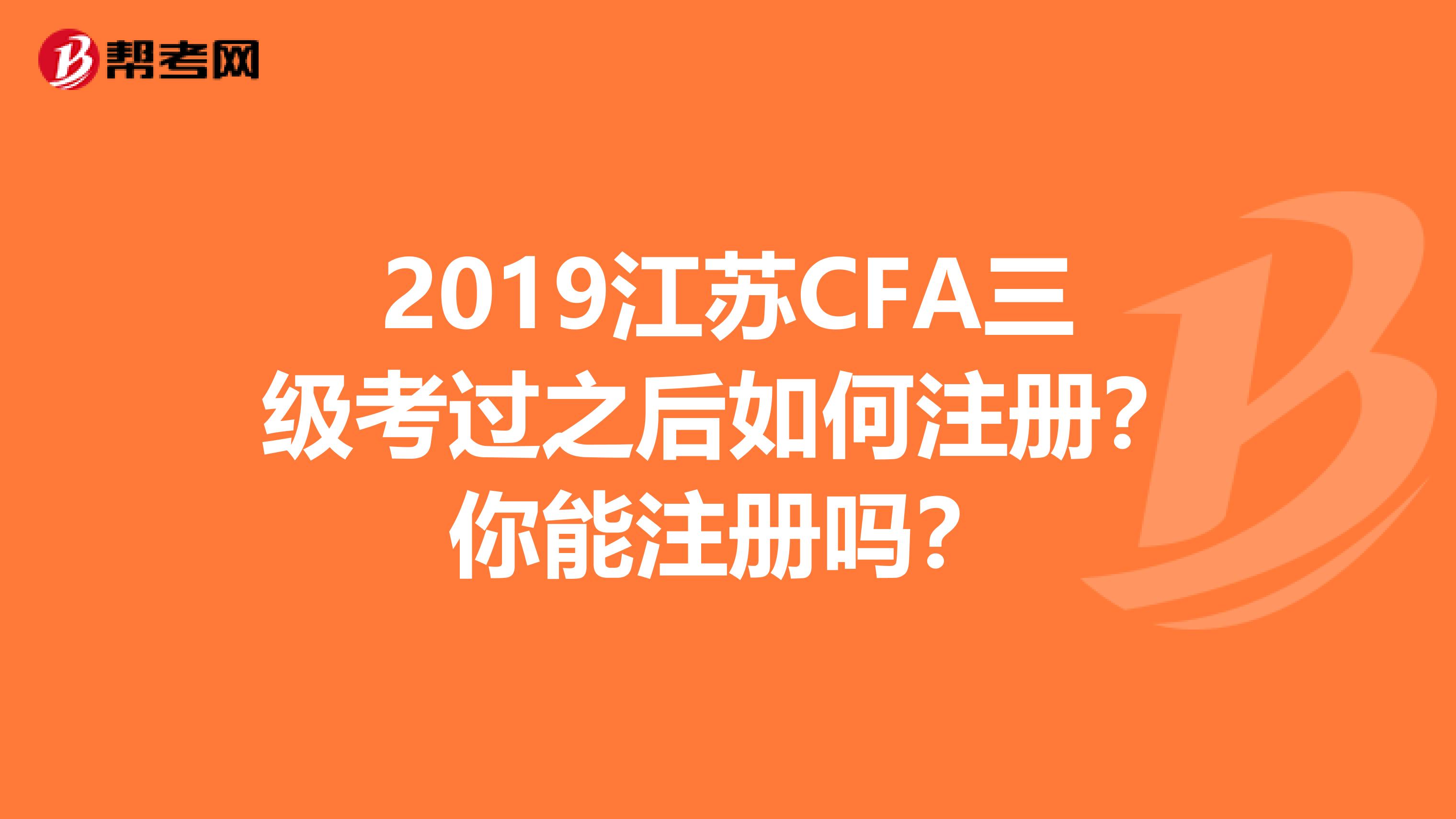 2019江蘇CFA三級(jí)考過(guò)之后如何注冊(cè)？你能注冊(cè)嗎？