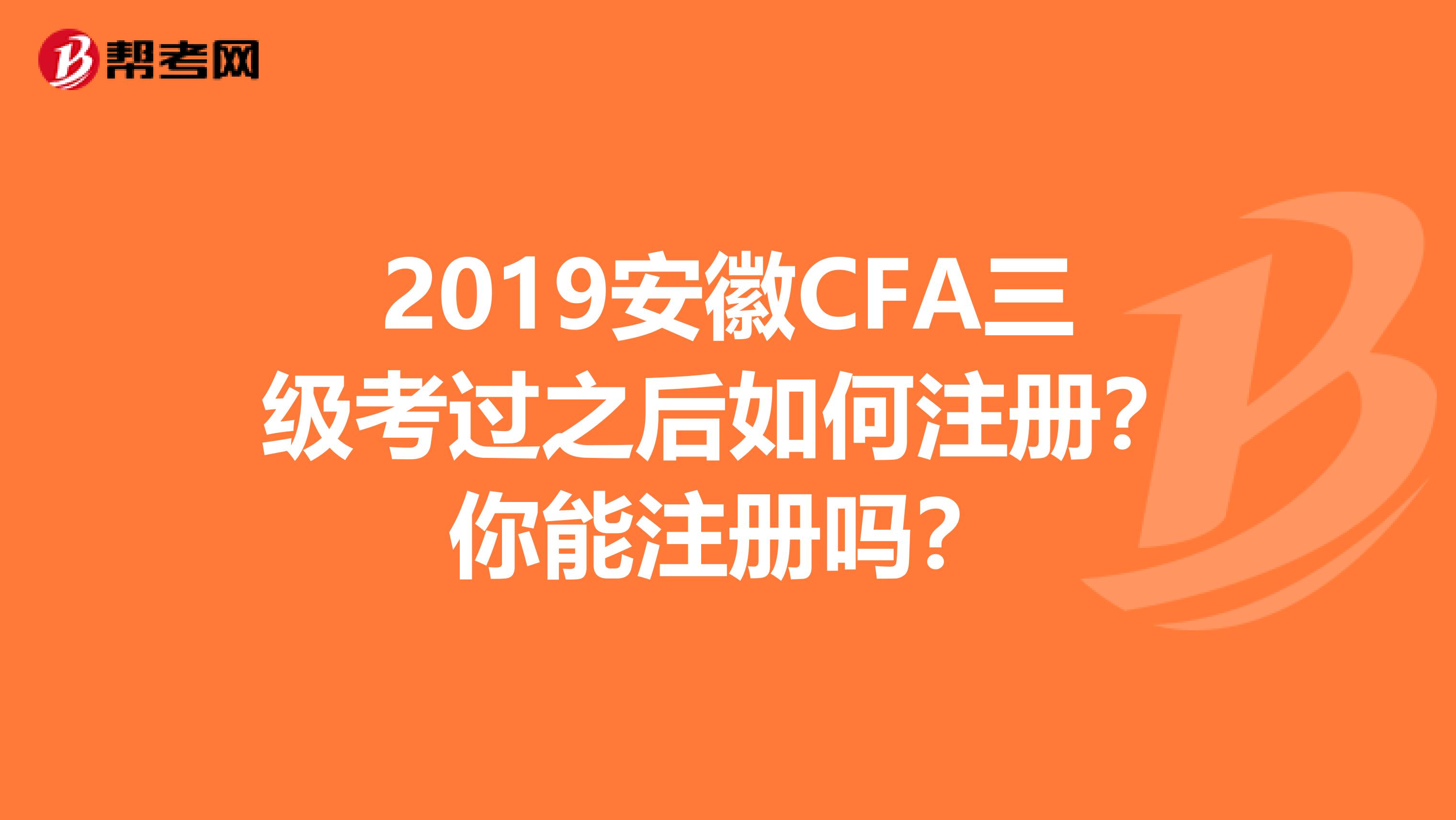 2019安徽CFA三级考过之后如何注册？你能注册吗？