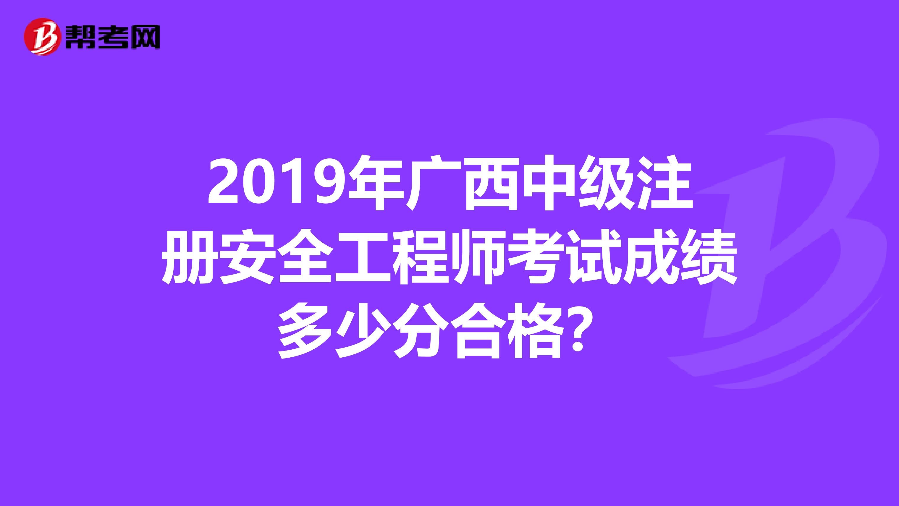 2019年广西中级注册安全工程师考试成绩多少分合格?