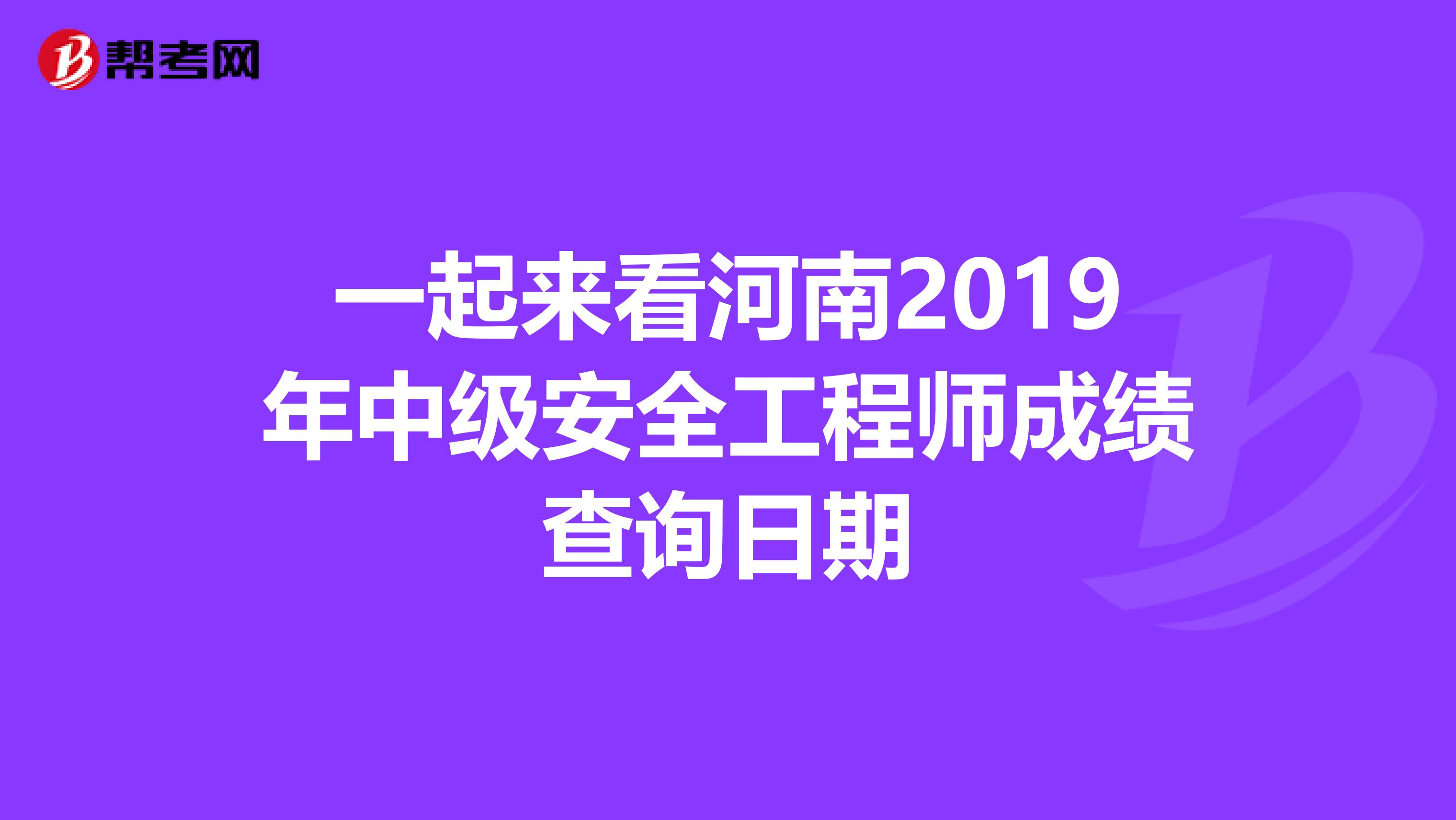 一起来看河南2019年中级安全工程师成绩查询日期