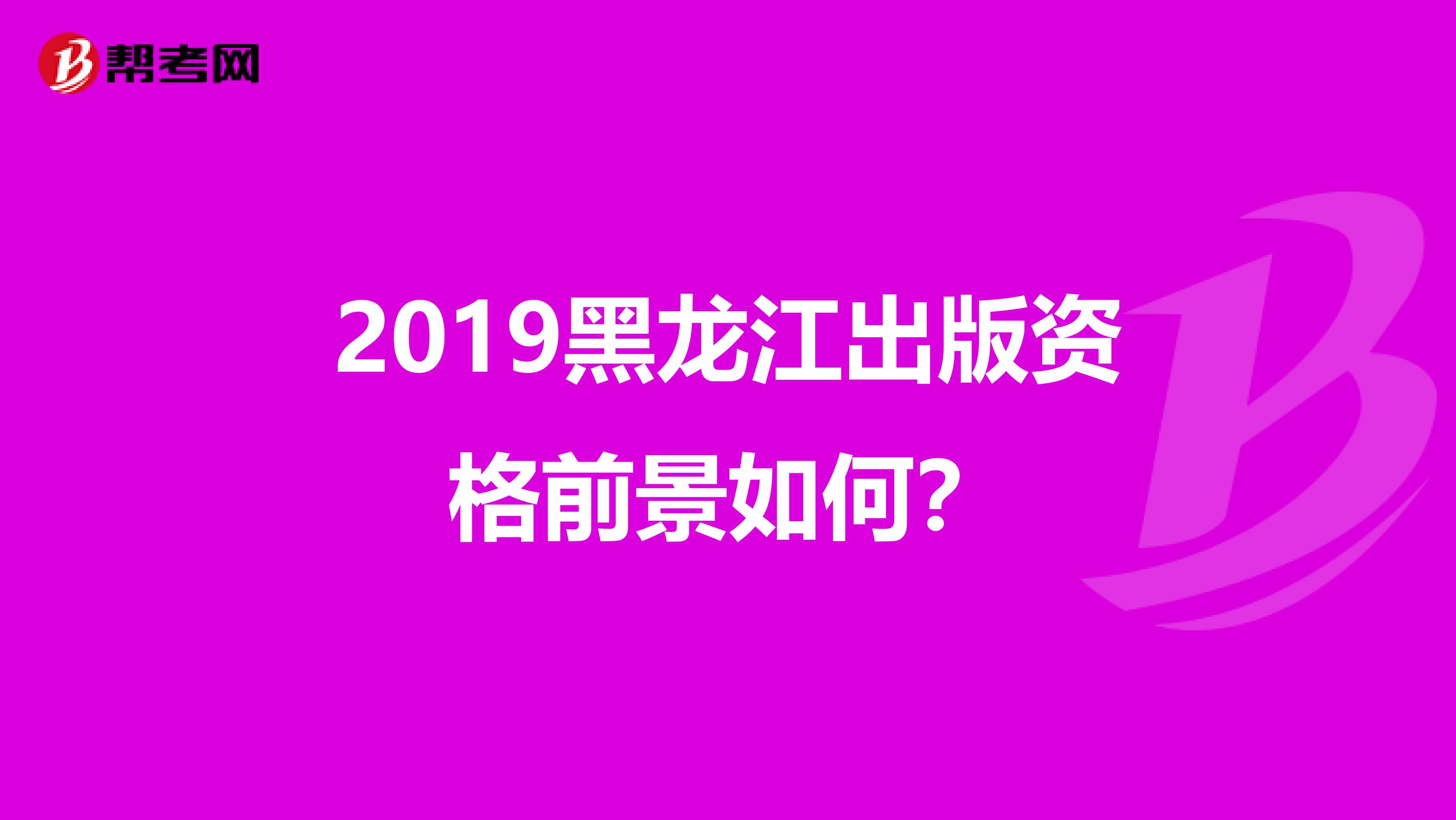 2019黑龙江出版资格前景如何？