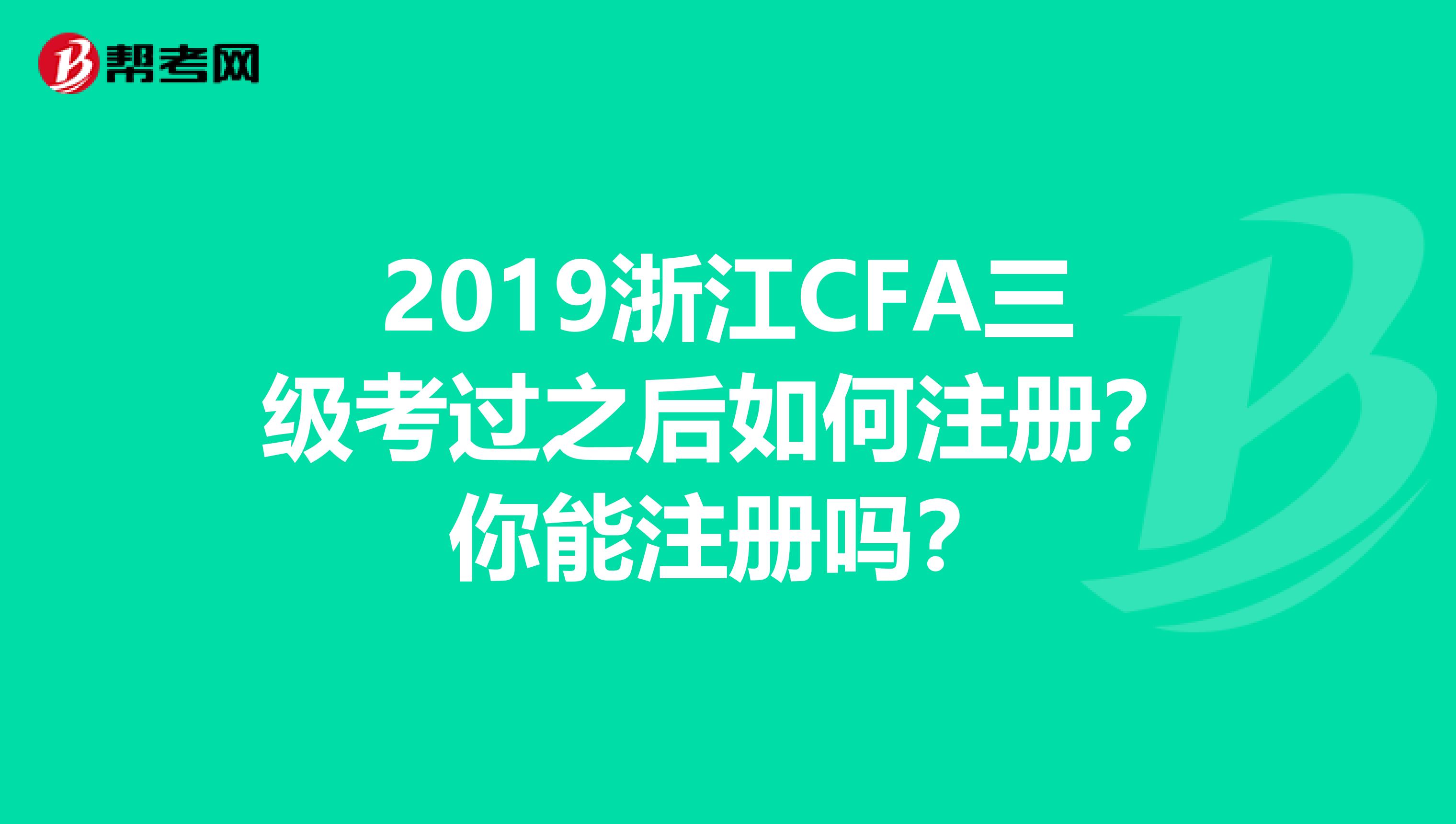 2019浙江CFA三级考过之后如何注册？你能注册吗？