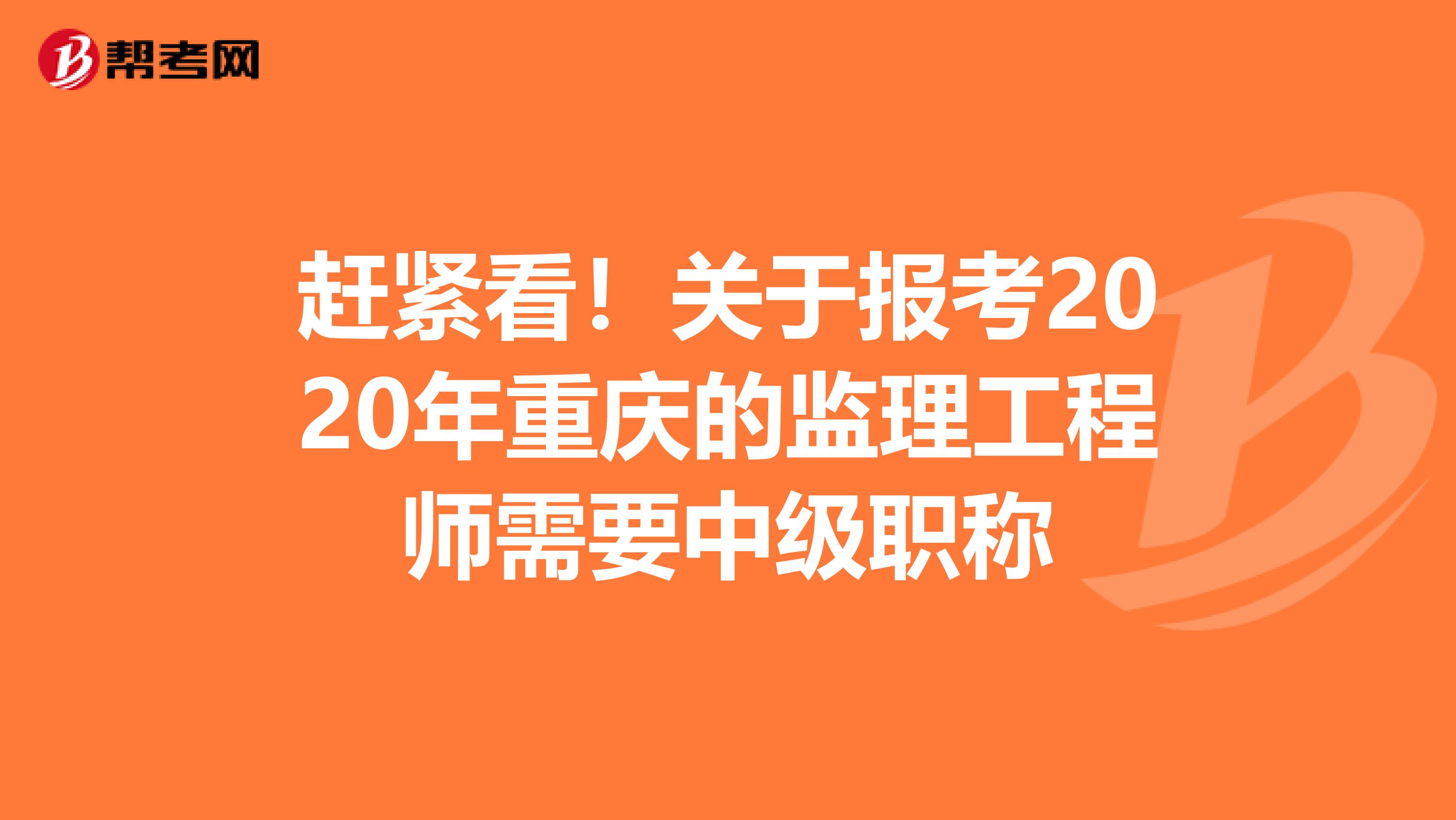 赶紧看！关于报考2020年重庆的监理工程师需要中级职称