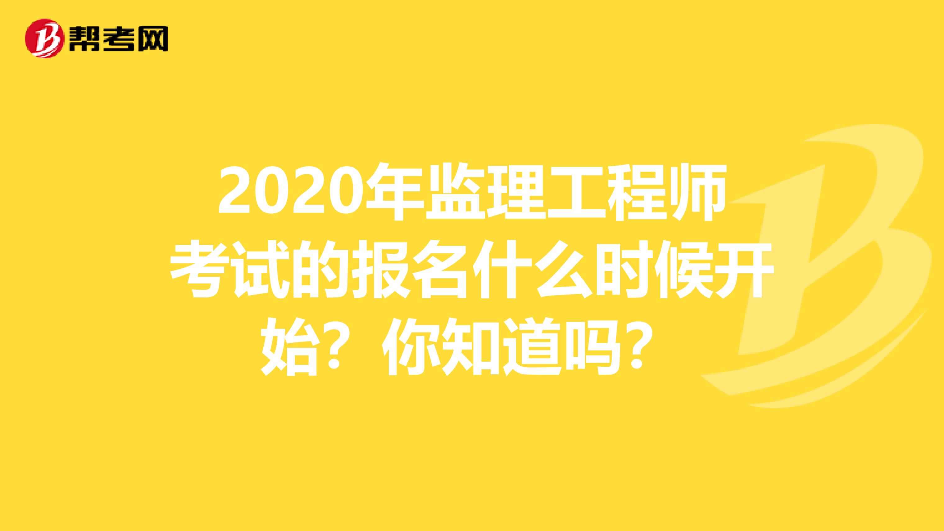 2020年监理工程师考试的报名什么时候开始？你知道吗？