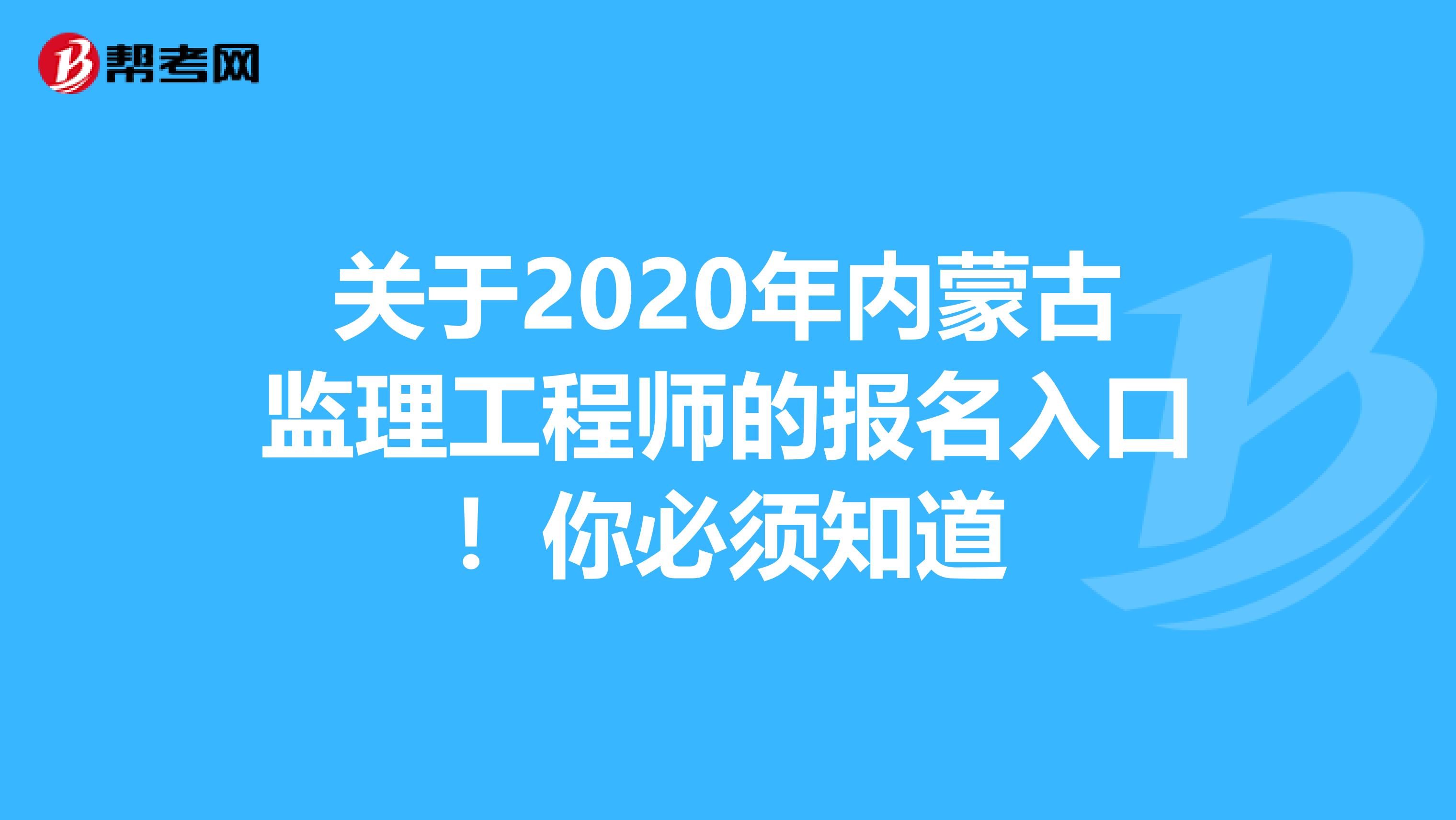 关于2020年内蒙古监理工程师的报名入口！你必须知道