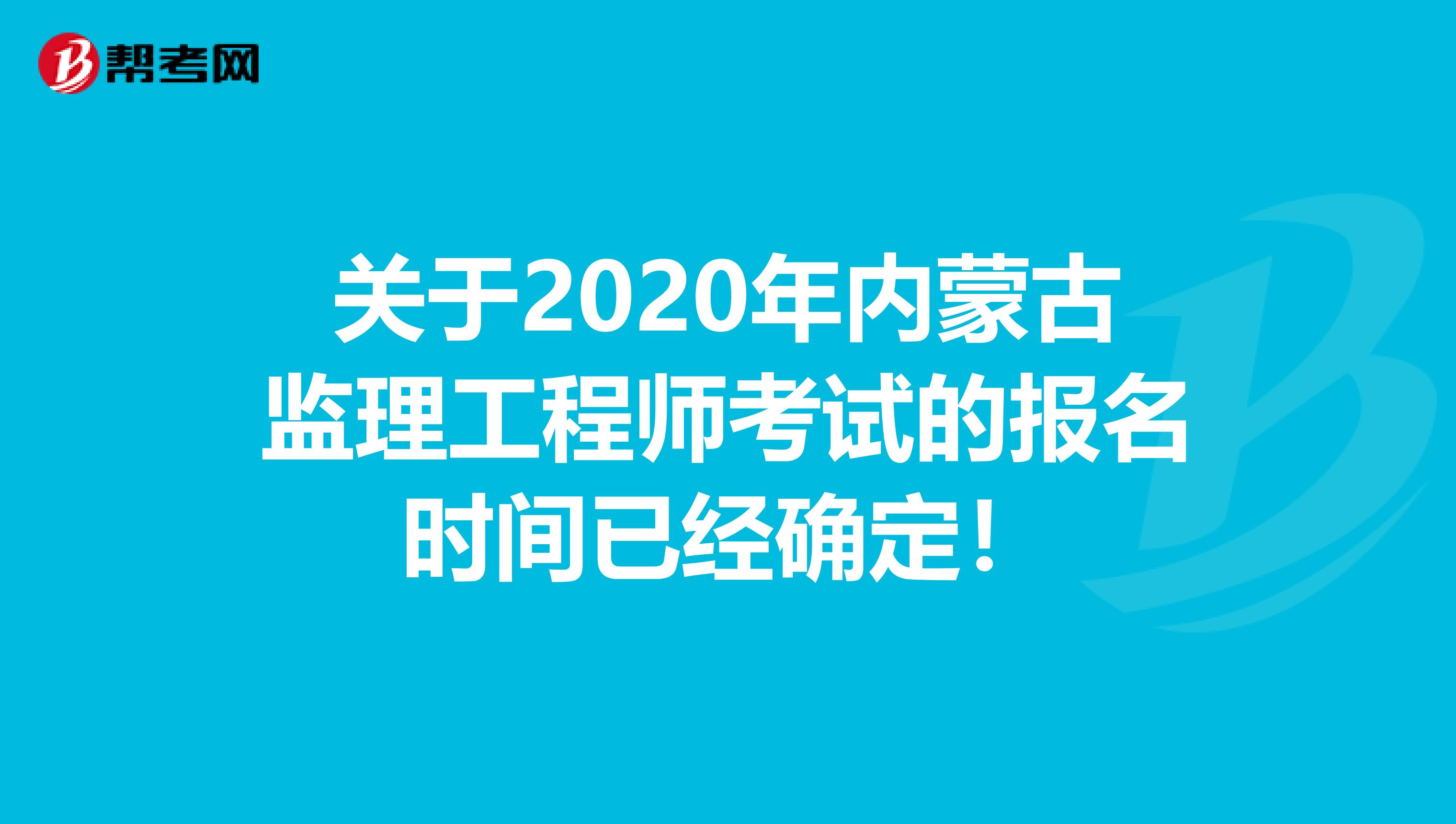 关于2020年内蒙古监理工程师考试的报名时间已经确定！